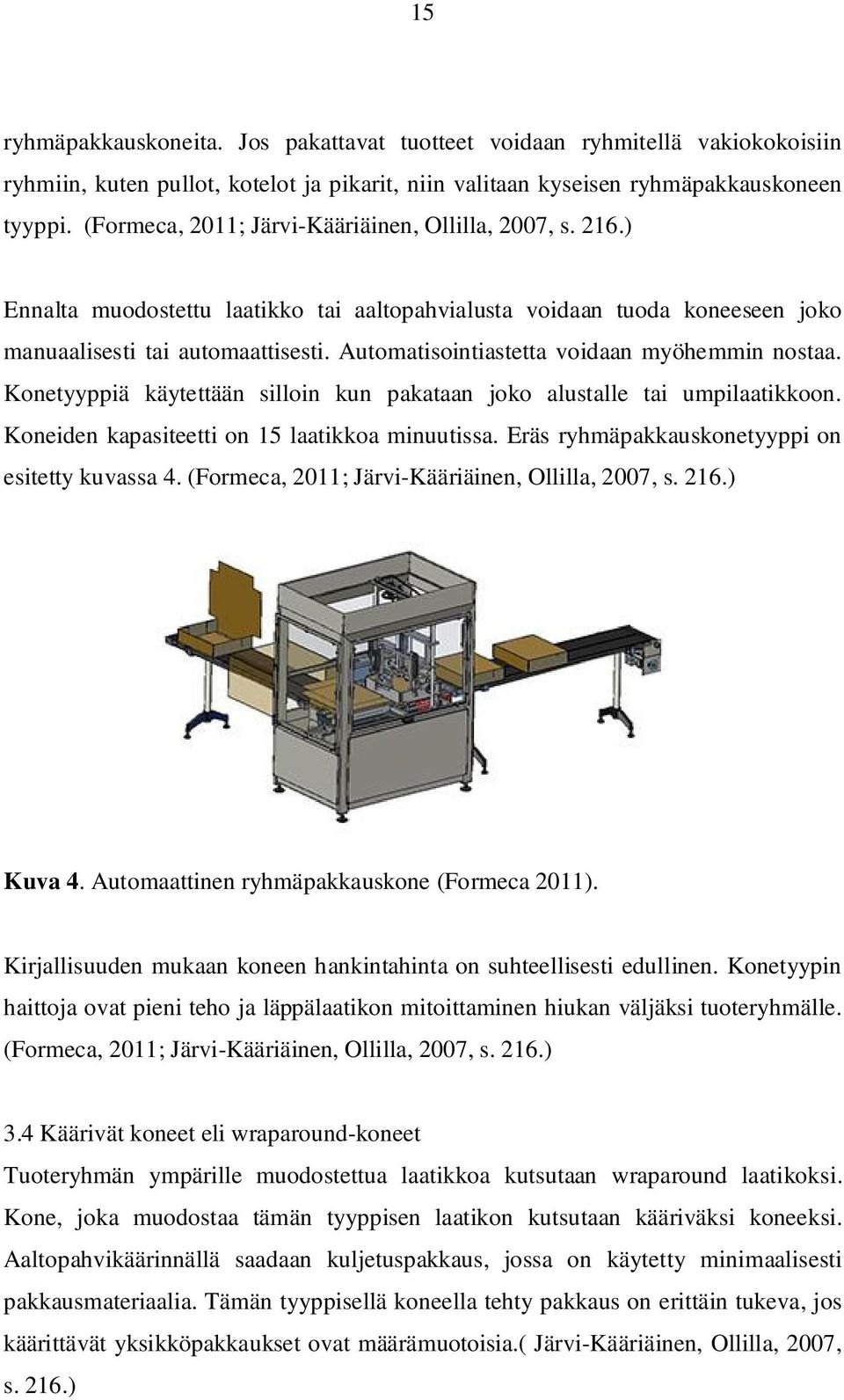 Automatisointiastetta voidaan myöhemmin nostaa. Konetyyppiä käytettään silloin kun pakataan joko alustalle tai umpilaatikkoon. Koneiden kapasiteetti on 15 laatikkoa minuutissa.