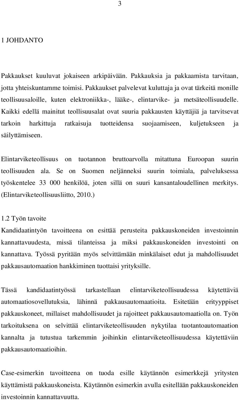 Kaikki edellä mainitut teollisuusalat ovat suuria pakkausten käyttäjiä ja tarvitsevat tarkoin harkittuja ratkaisuja tuotteidensa suojaamiseen, kuljetukseen ja säilyttämiseen.