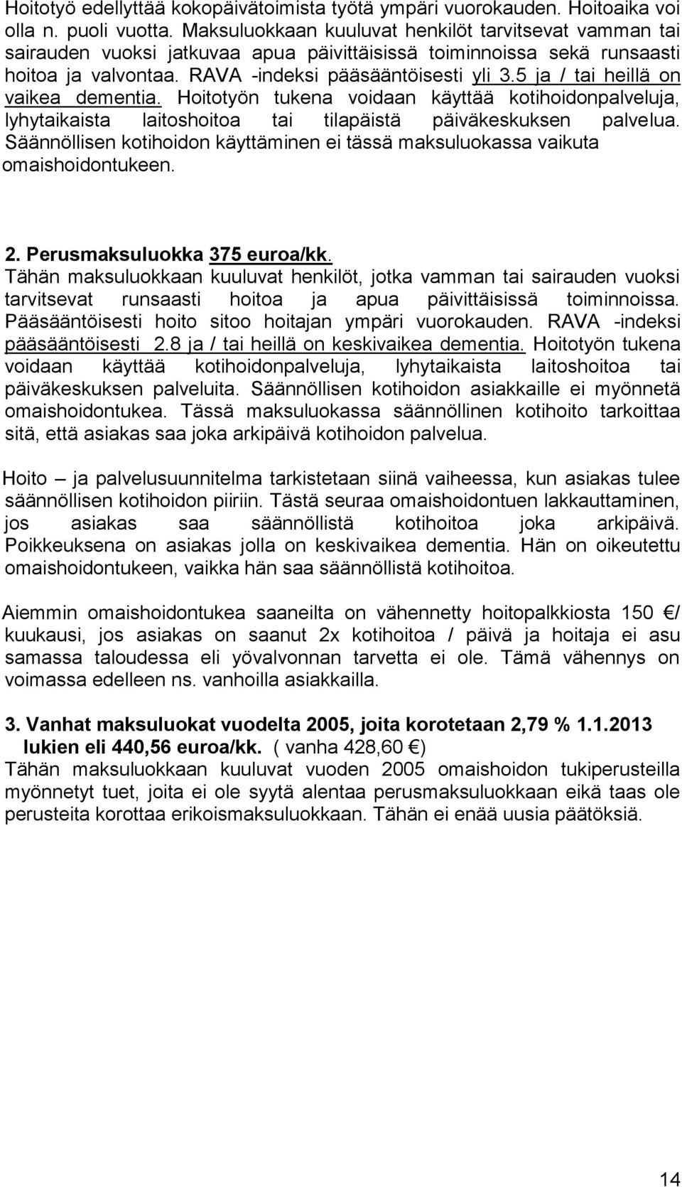 5 ja / tai heillä on vaikea dementia. Hoitotyön tukena voidaan käyttää kotihoidonpalveluja, lyhytaikaista laitoshoitoa tai tilapäistä päiväkeskuksen palvelua.