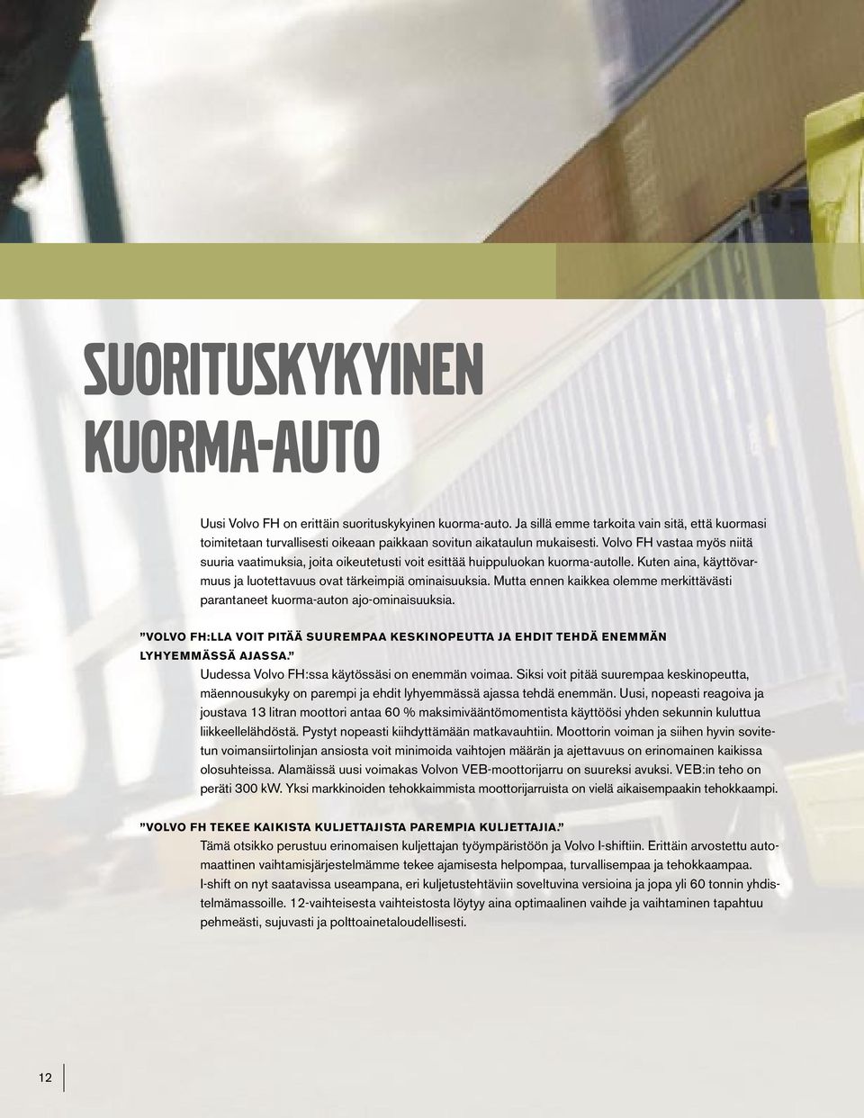Volvo FH vastaa myös niitä suuria vaatimuksia, joita oikeutetusti voit esittää huippuluokan kuorma-autolle. Kuten aina, käyttövarmuus ja luotettavuus ovat tärkeimpiä ominaisuuksia.