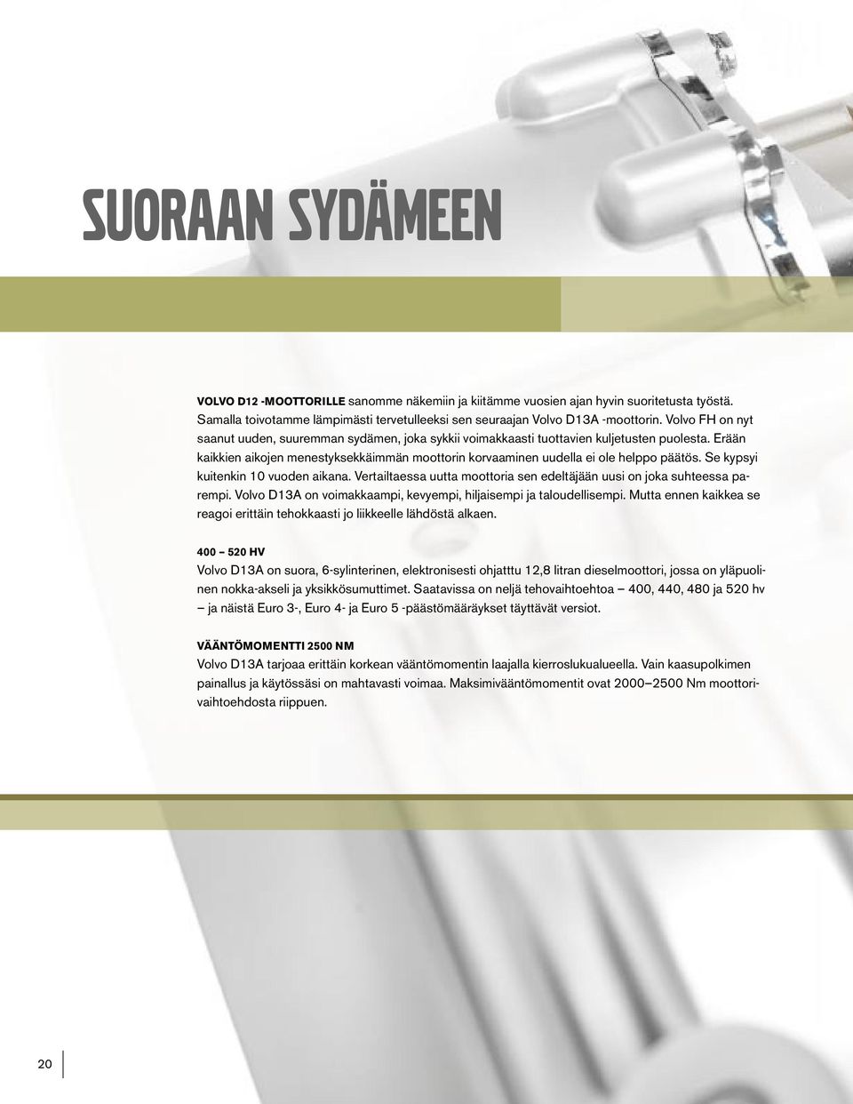 Se kypsyi kuitenkin 10 vuoden aikana. Vertailtaessa uutta moottoria sen edeltäjään uusi on joka suhteessa parempi. Volvo D13A on voimakkaampi, kevyempi, hiljaisempi ja taloudellisempi.