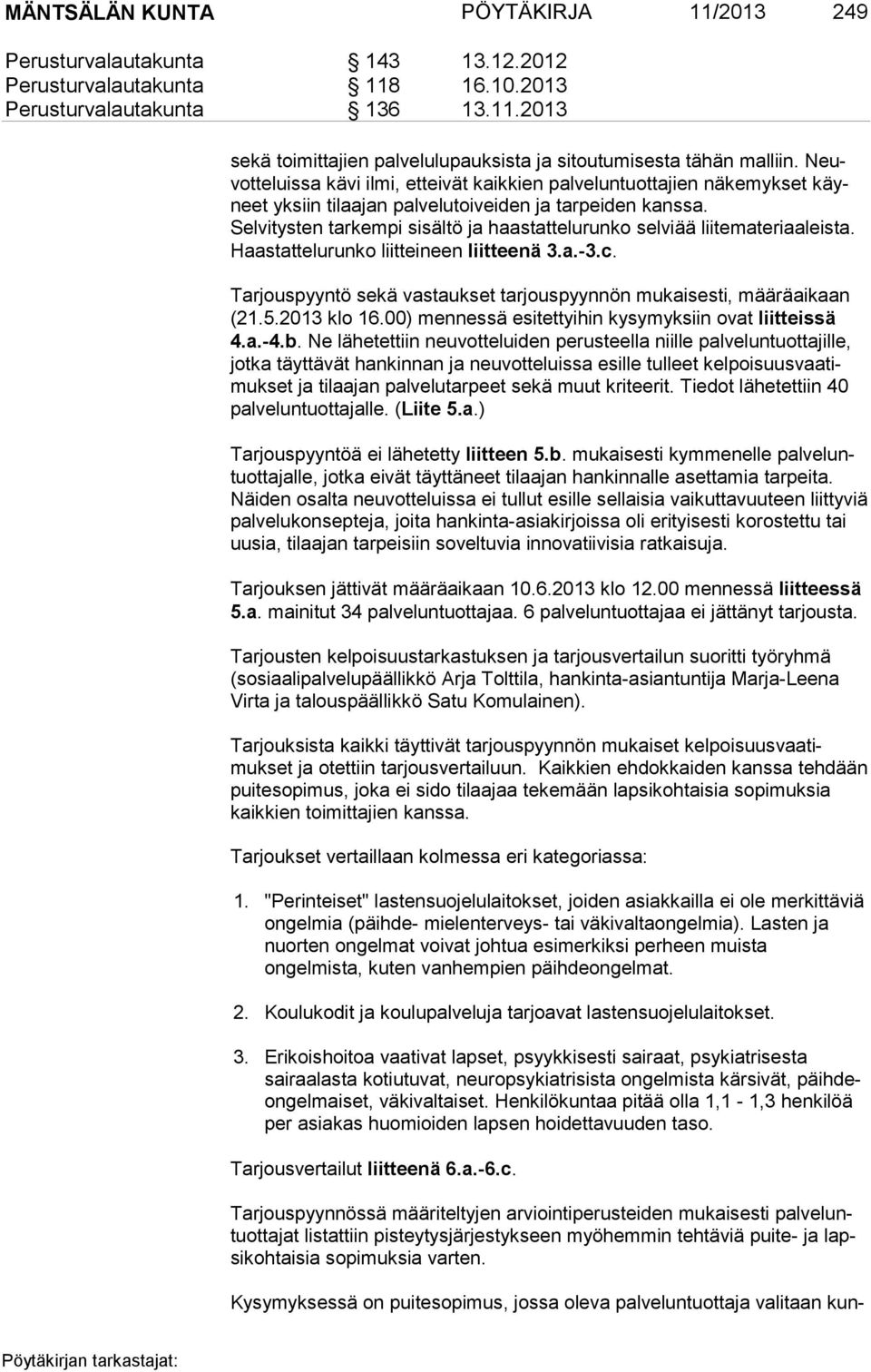 Selvitysten tarkempi sisältö ja haastattelurunko selviää liitemateriaa leista. Haastattelurunko liitteineen liitteenä 3.a.-3.c.