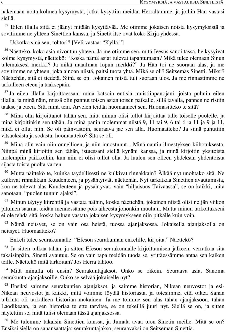 ] 56 Näettekö, koko asia nivoutuu yhteen. Ja me otimme sen, mitä Jeesus sanoi tässä, he kysyivät kolme kysymystä, näettekö: Koska nämä asiat tulevat tapahtumaan?