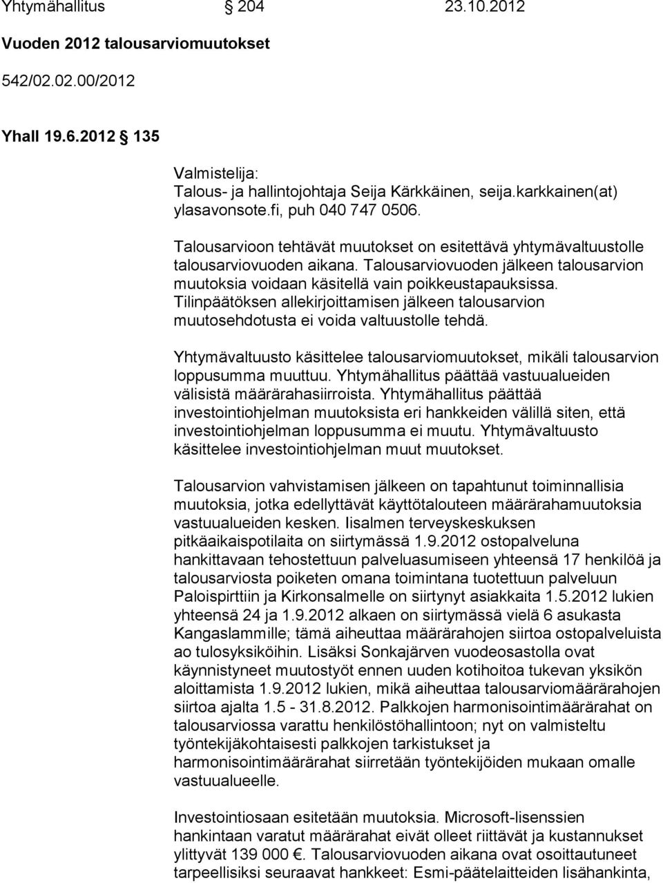Talousarviovuoden jälkeen talousarvion muutoksia voidaan käsitellä vain poikkeustapauksissa. Tilinpäätöksen allekirjoittamisen jälkeen talousarvion muutosehdotusta ei voida valtuustolle tehdä.