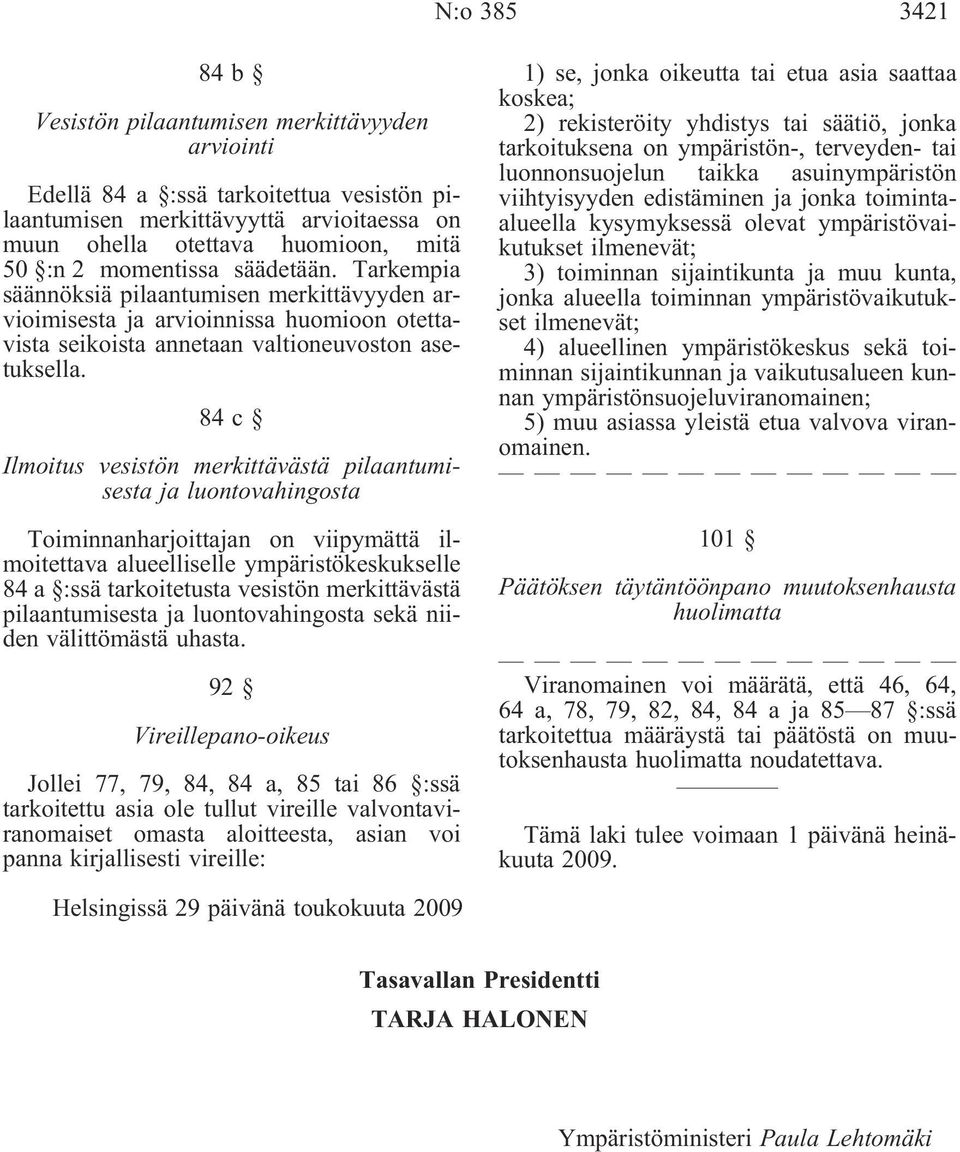 84c Ilmoitus vesistön merkittävästä pilaantumisesta ja luontovahingosta Toiminnanharjoittajan on viipymättä ilmoitettava alueelliselle ympäristökeskukselle 84 a :ssä tarkoitetusta vesistön