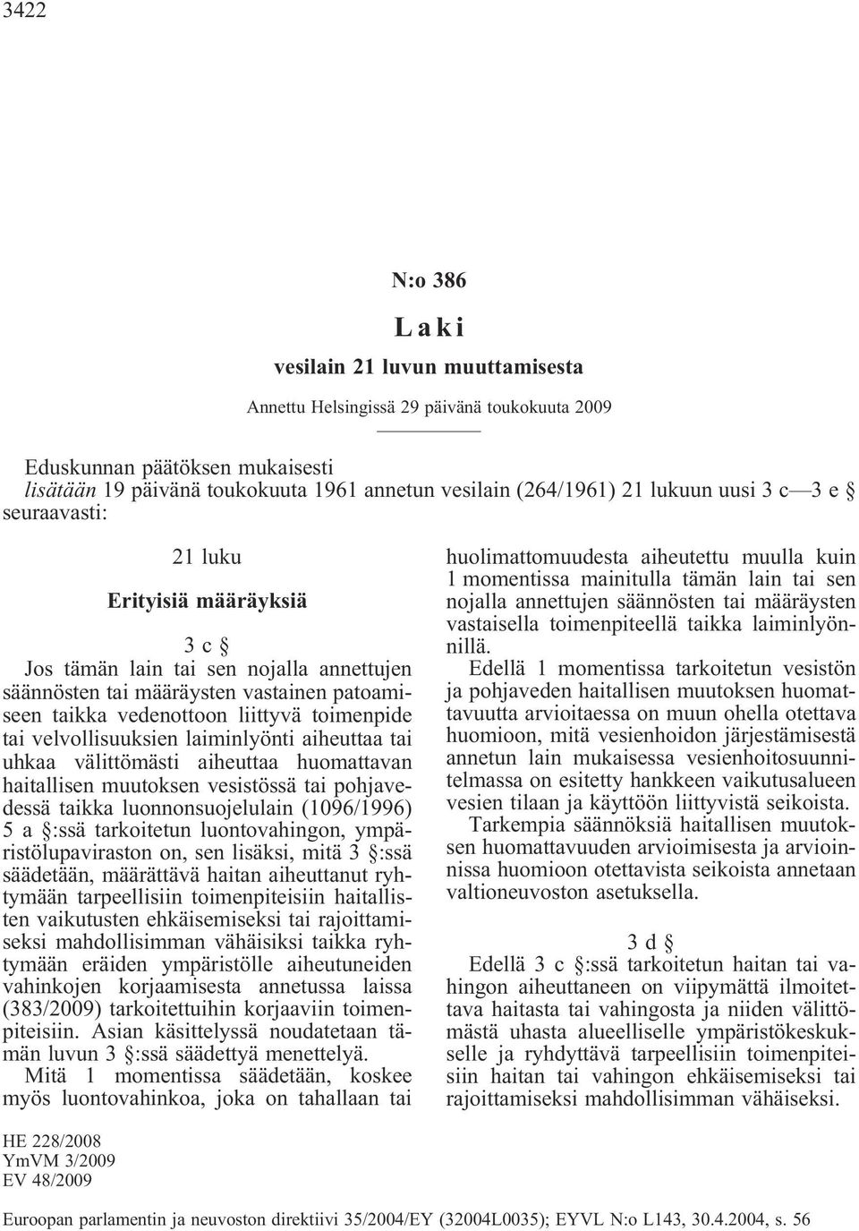 velvollisuuksien laiminlyönti aiheuttaa tai uhkaa välittömästi aiheuttaa huomattavan haitallisen muutoksen vesistössä tai pohjavedessä taikka luonnonsuojelulain (1096/1996) 5 a :ssä tarkoitetun