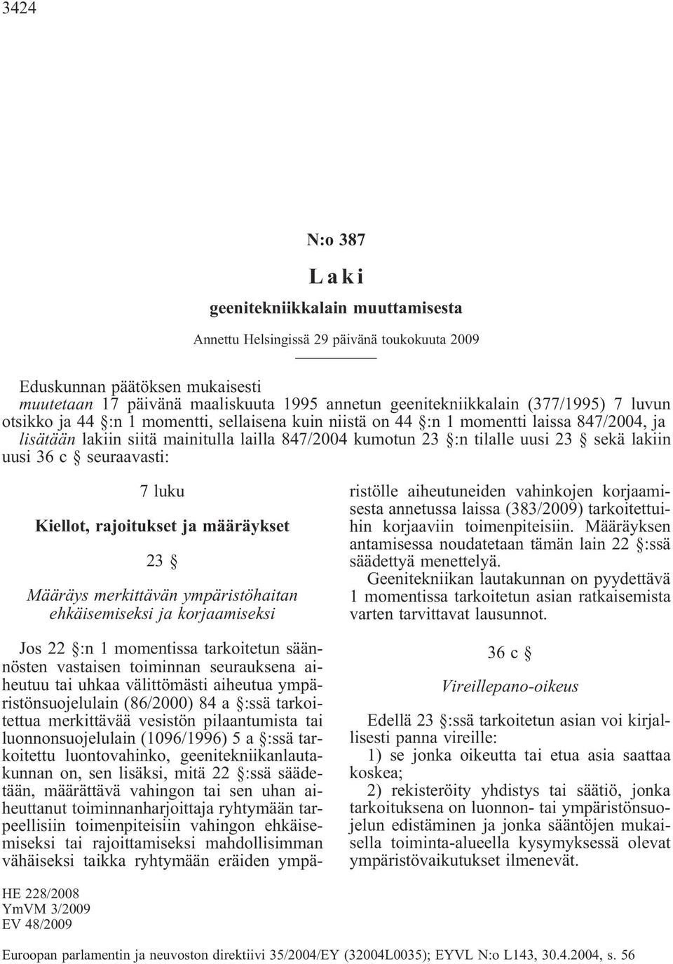 lakiin uusi 36 c seuraavasti: 7 luku Kiellot, rajoitukset ja määräykset 23 Määräys merkittävän ympäristöhaitan ehkäisemiseksi ja korjaamiseksi Jos 22 :n 1 momentissa tarkoitetun säännösten vastaisen