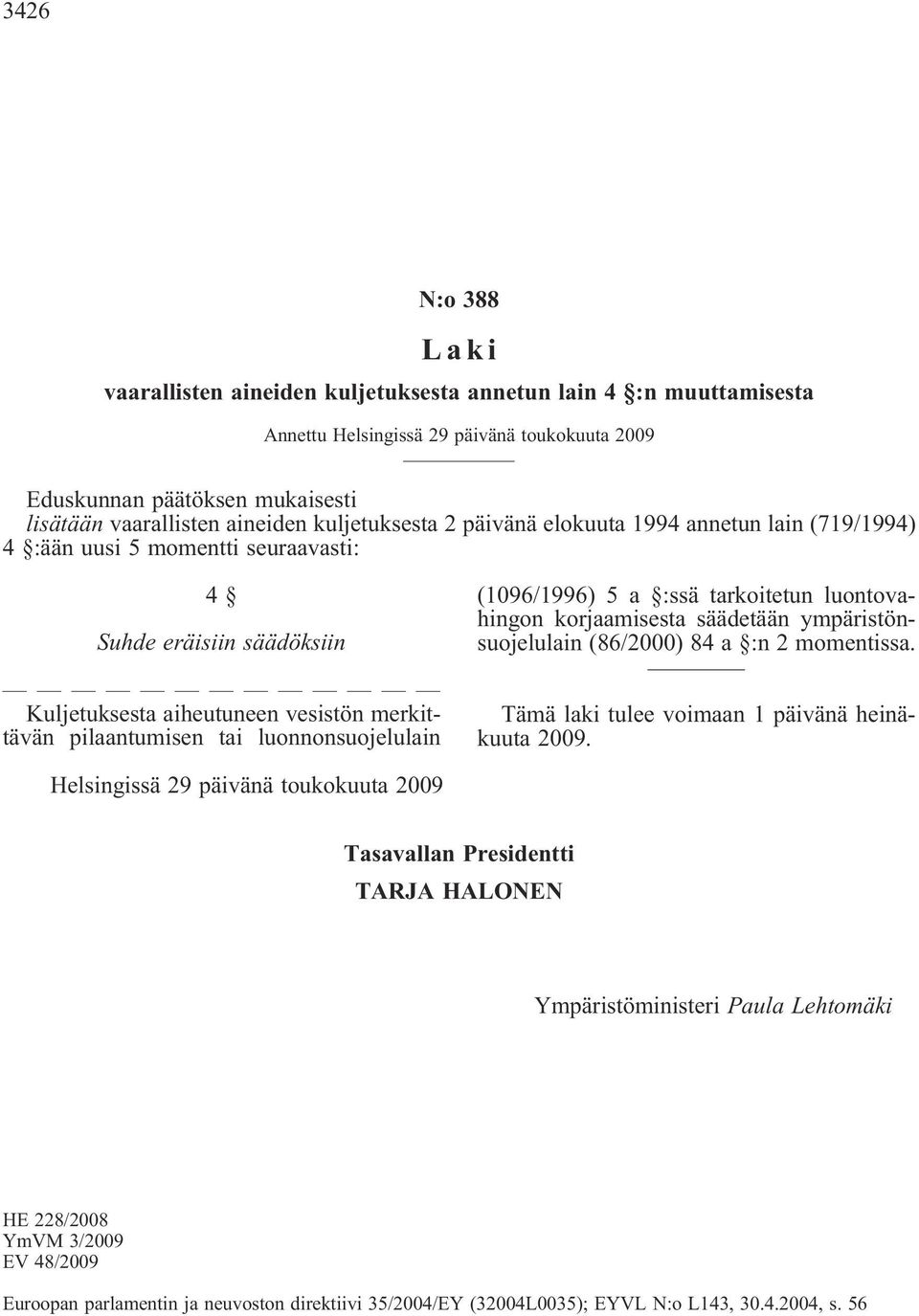 luonnonsuojelulain (1096/1996) 5 a :ssä tarkoitetun luontovahingon korjaamisesta säädetään ympäristönsuojelulain (86/2000) 84 a :n 2 momentissa. Tämä laki tulee voimaan 1 päivänä heinäkuuta 2009.