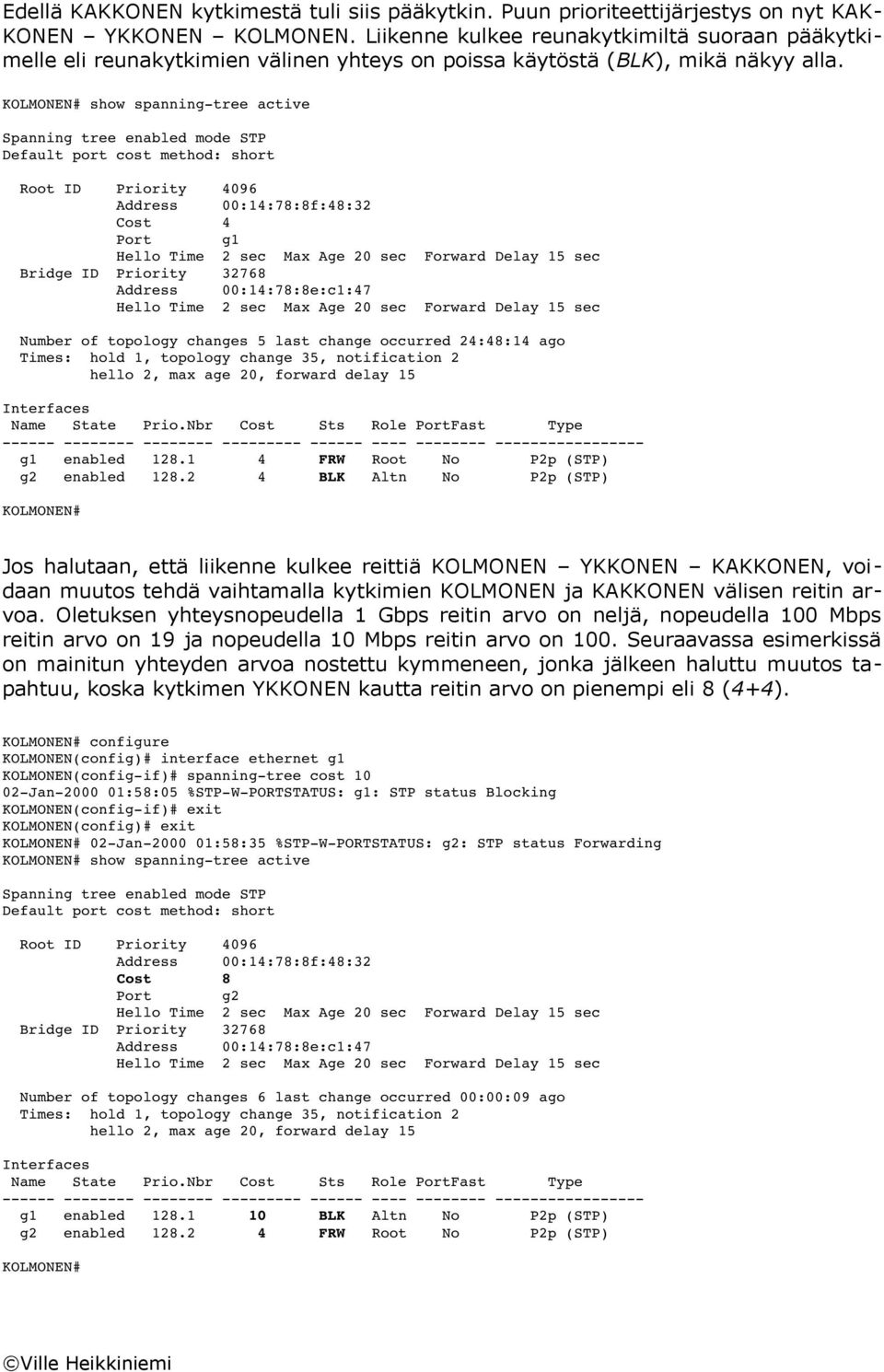 show spanning tree active Root ID Priority 4096 Address 00:14:78:8f:48:32 Cost 4 Port g1 Bridge ID Priority 32768 Address 00:14:78:8e:c1:47 Number of topology changes 5 last change occurred 24:48:14