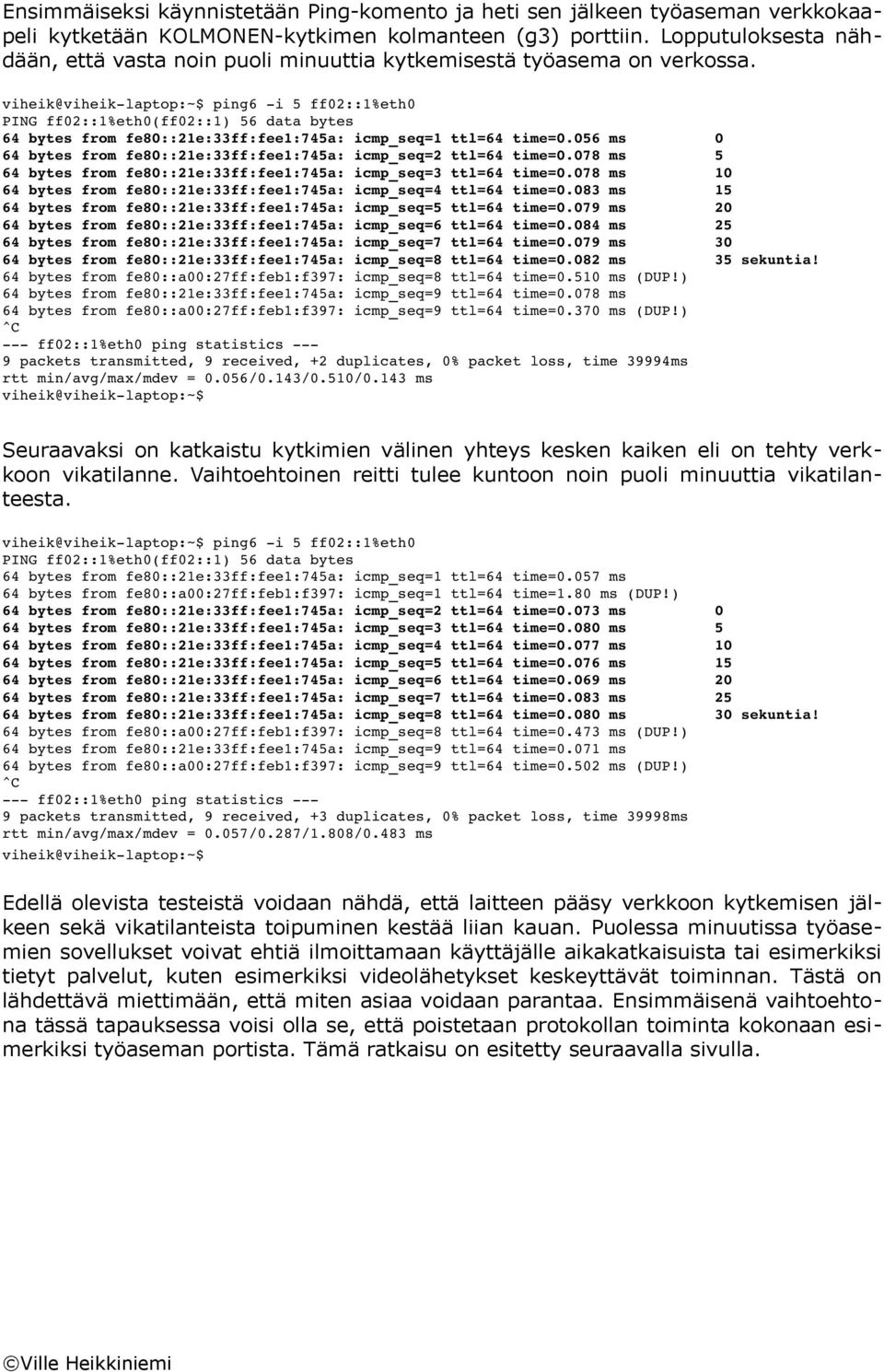 viheik@viheik laptop:~$ ping6 i 5 ff02::1%eth0 PING ff02::1%eth0(ff02::1) 56 data bytes 64 bytes from fe80::21e:33ff:fee1:745a: icmp_seq=1 ttl=64 time=0.