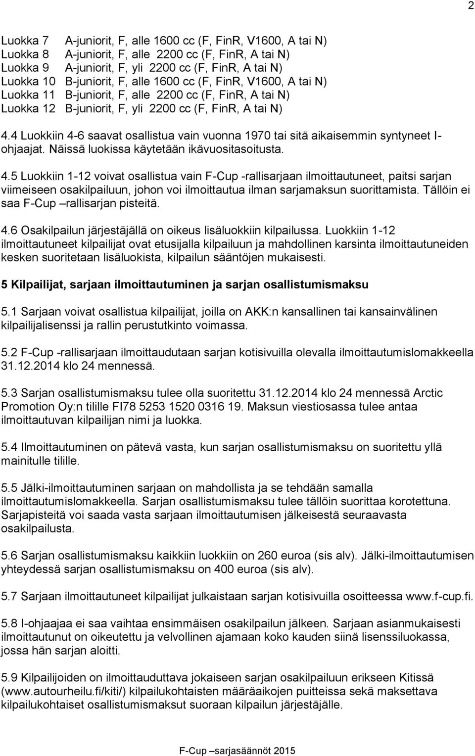 4 Luokkiin 4-6 saavat osallistua vain vuonna 1970 tai sitä aikaisemmin syntyneet I- ohjaajat. Näissä luokissa käytetään ikävuositasoitusta. 4.5 Luokkiin 1-12 voivat osallistua vain F-Cup -rallisarjaan ilmoittautuneet, paitsi sarjan viimeiseen osakilpailuun, johon voi ilmoittautua ilman sarjamaksun suorittamista.