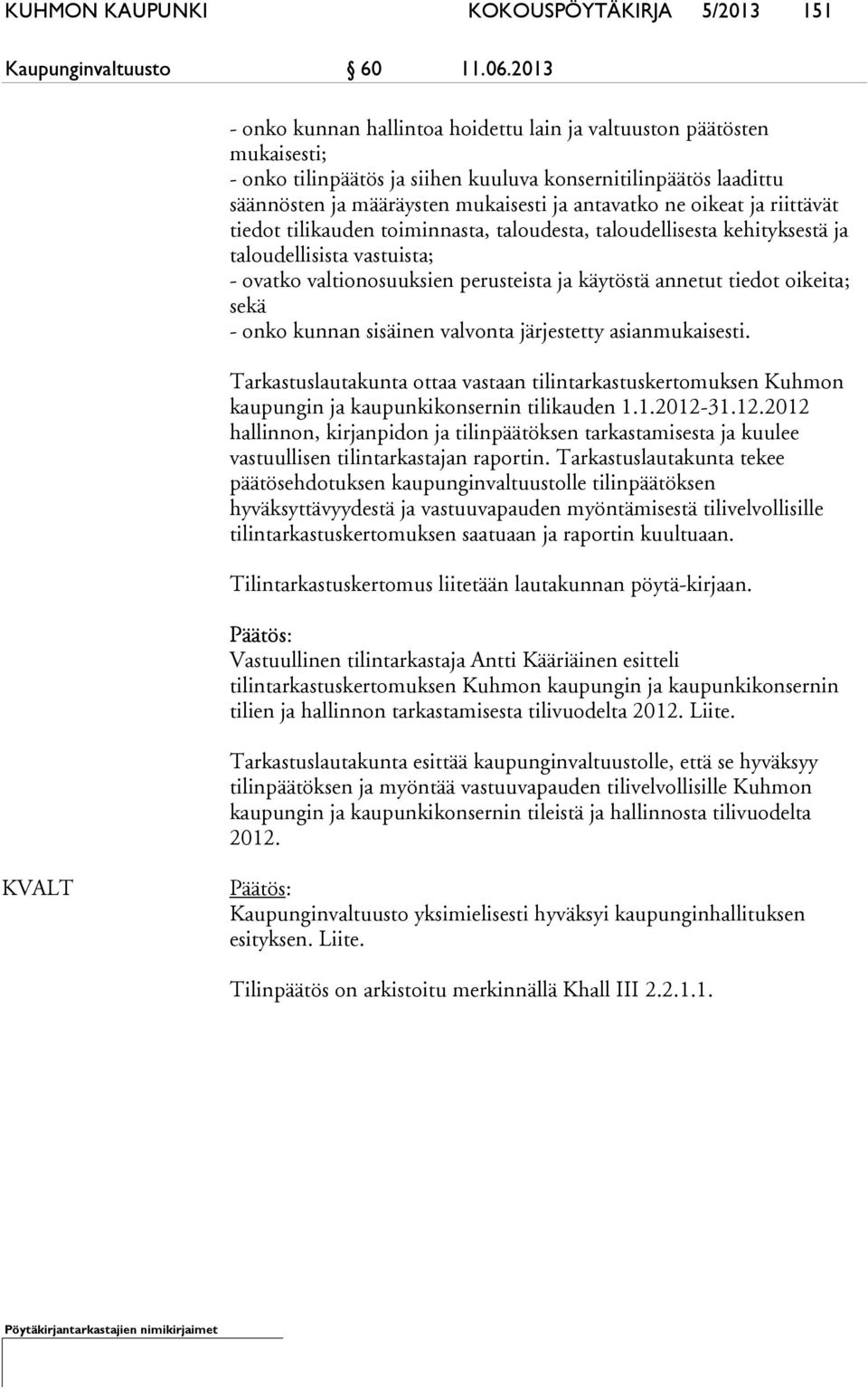 oikeat ja riittävät tiedot tilikauden toiminnasta, taloudesta, taloudellisesta kehityksestä ja taloudellisista vastuista; - ovatko valtionosuuksien perusteista ja käytöstä annetut tiedot oikeita;