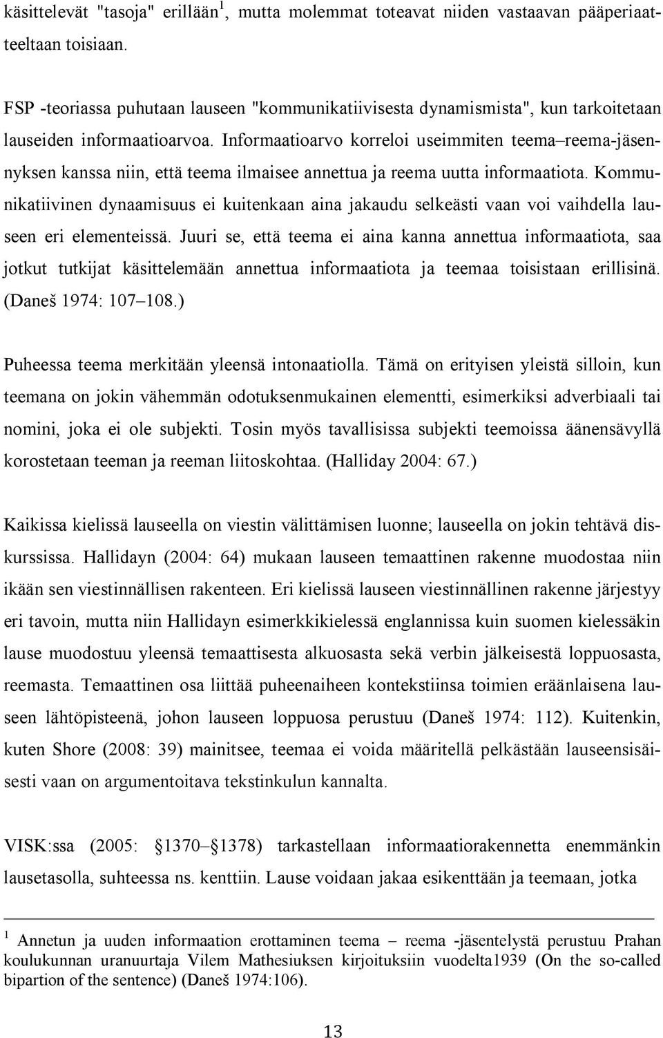 Informaatioarvo korreloi useimmiten teema reema-jäsennyksen kanssa niin, että teema ilmaisee annettua ja reema uutta informaatiota.