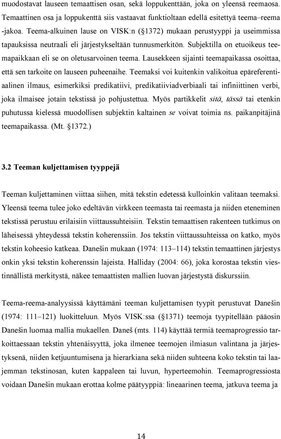 Subjektilla on etuoikeus teemapaikkaan eli se on oletusarvoinen teema. Lausekkeen sijainti teemapaikassa osoittaa, että sen tarkoite on lauseen puheenaihe.