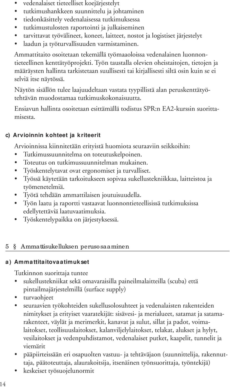 Työn taustalla olevien oheistaitojen, tietojen ja määräysten hallinta tarkistetaan suullisesti tai kirjallisesti siltä osin kuin se ei selviä itse näytössä.