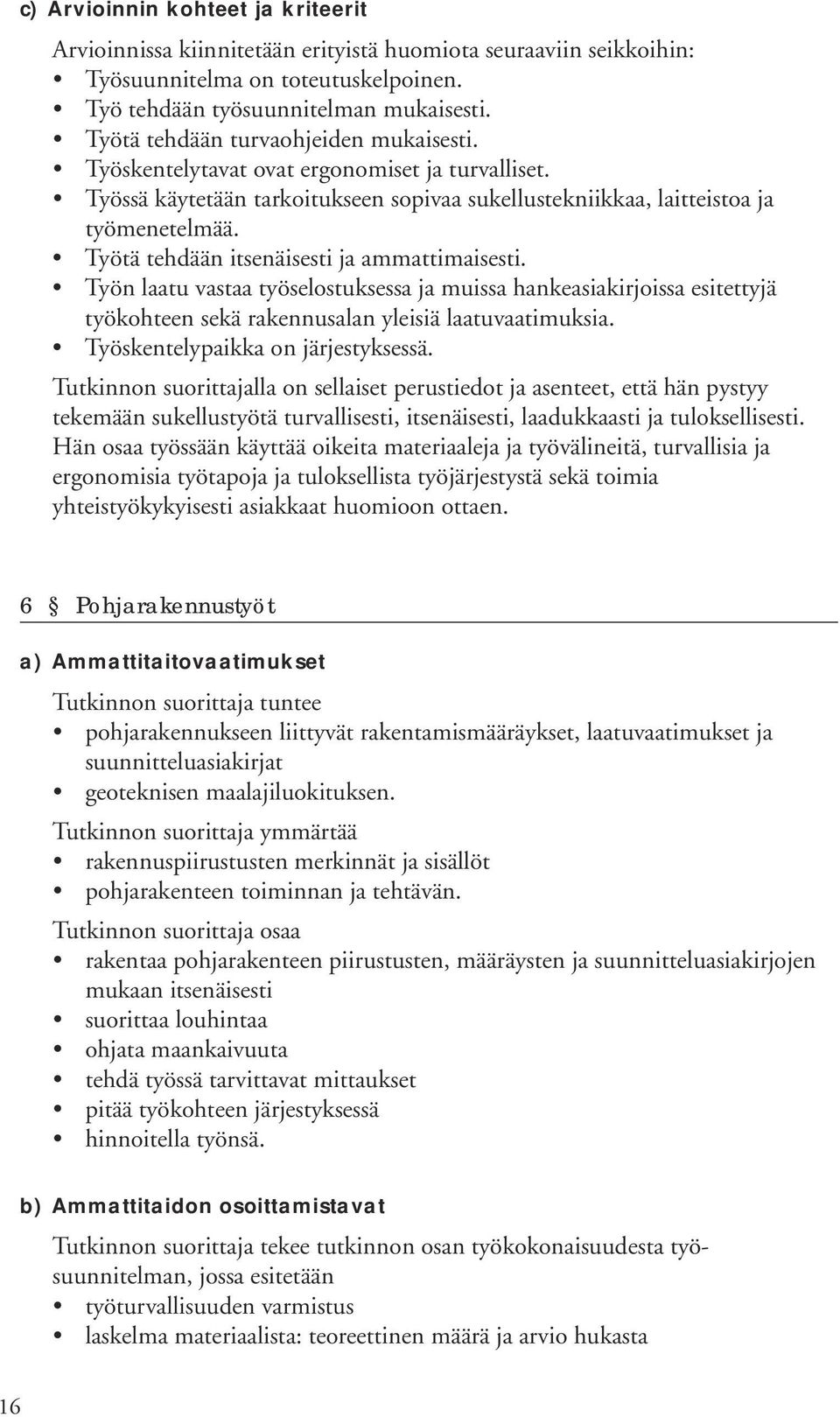 Työtä tehdään itsenäisesti ja ammattimaisesti. Työn laatu vastaa työselostuksessa ja muissa hankeasiakirjoissa esitettyjä työkohteen sekä rakennusalan yleisiä laatuvaatimuksia.