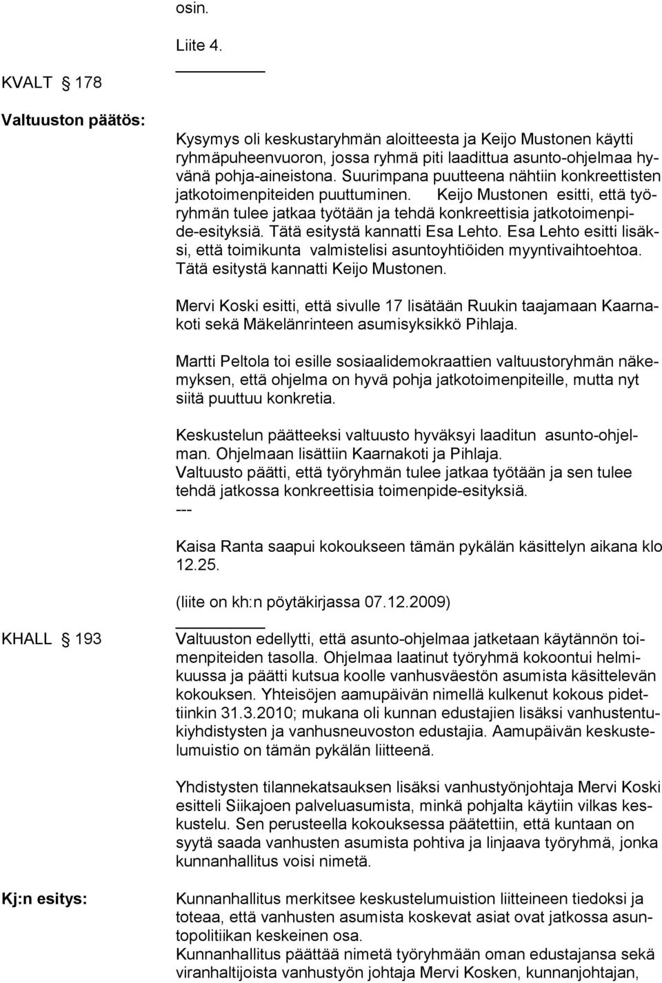 Tätä esitystä kannatti Esa Lehto. Esa Lehto esitti lisäksi, että toimikunta valmistelisi asuntoyhtiöiden myyntivaihtoehtoa. Tätä esitystä kannatti Keijo Mustonen.