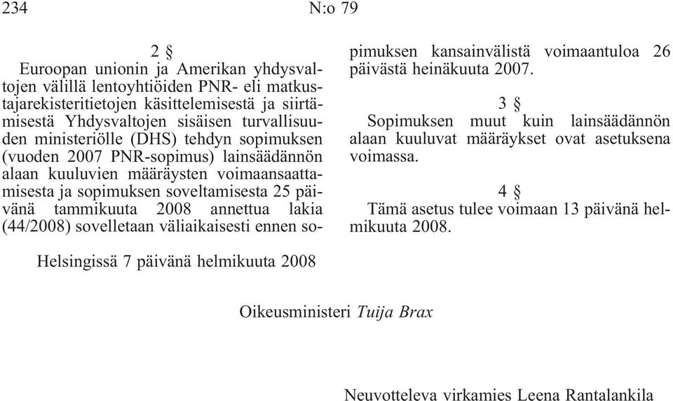 tammikuuta 2008 annettua lakia (44/2008) sovelletaan väliaikaisesti ennen sopimuksen kansainvälistä voimaantuloa 26 päivästä heinäkuuta 2007.