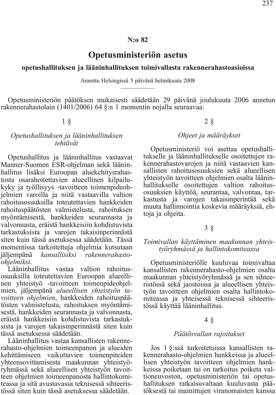 vastaavat Manner-Suomen ESR-ohjelman sekä lääninhallitus lisäksi Euroopan aluekehitysrahastosta osarahoitettavien alueellinen kilpailukyky ja työllisyys -tavoitteen toimenpideohjelmien varoilla ja