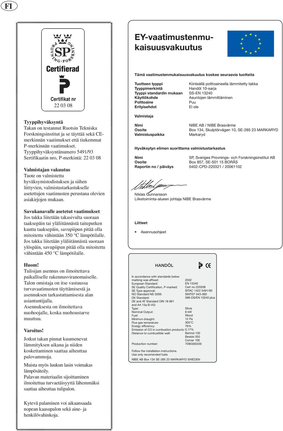 Tyyppihyväksyntänumero 5491/93 Sertifikaatin nro, P-merkintä: 22 03 08 Valmistajan vakuutus Tuote on valmistettu hyväksymistodistuksen ja siihen liittyvien, valmistustarkastukselle asetettujen