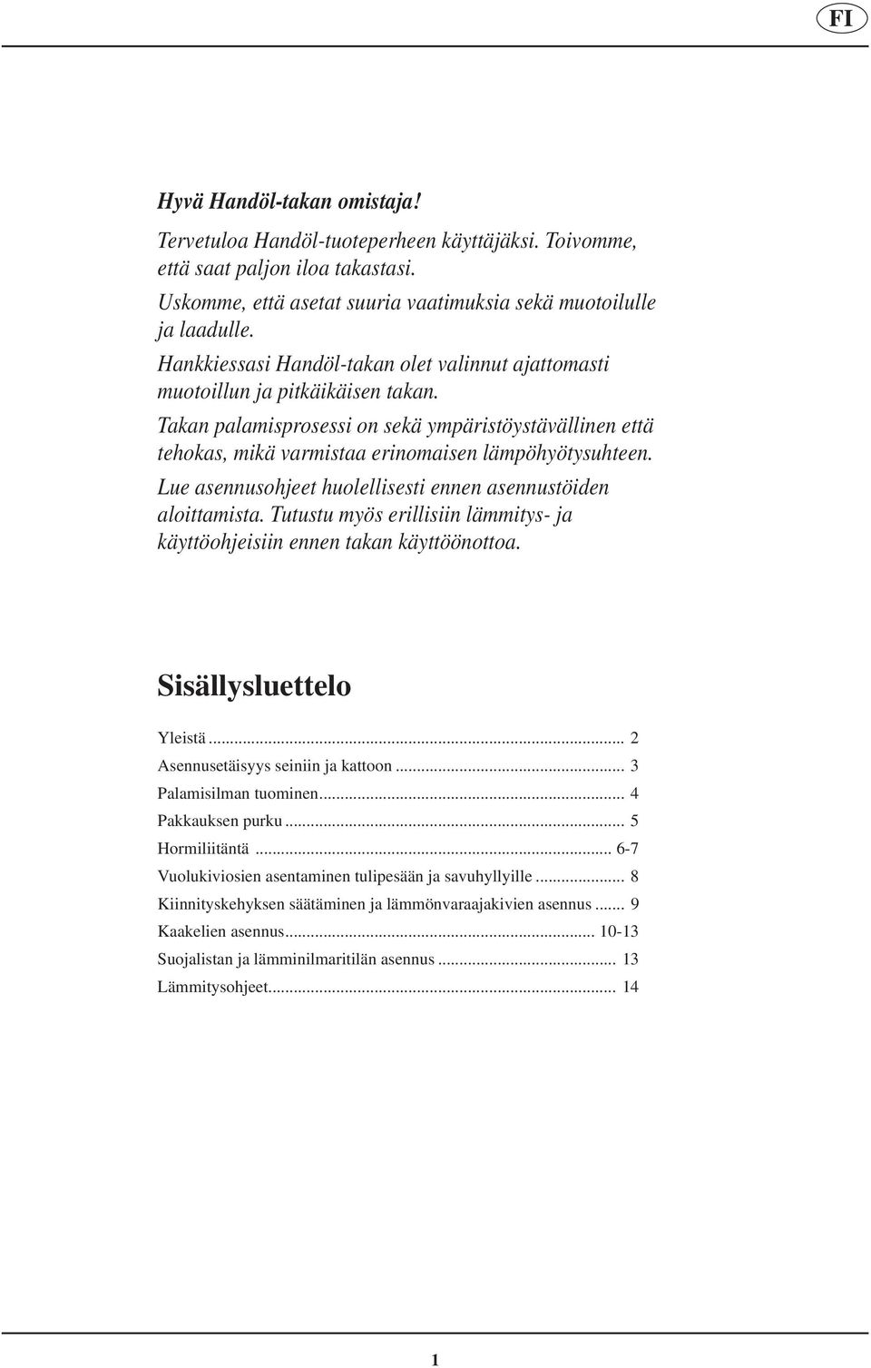 Lue asennusohjeet huolellisesti ennen asennustöiden aloittamista. Tutustu myös erillisiin lämmitys- ja käyttöohjeisiin ennen takan käyttöönottoa. Sisällysluettelo Yleistä.