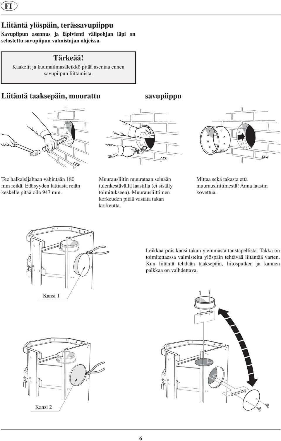 Etäisyyden lattiasta reiän keskelle pitää olla 947 mm. Muurausliitin muurataan seinään tulenkestävällä laastilla (ei sisälly toimitukseen). Muurausliittimen korkeuden pitää vastata takan korkeutta.