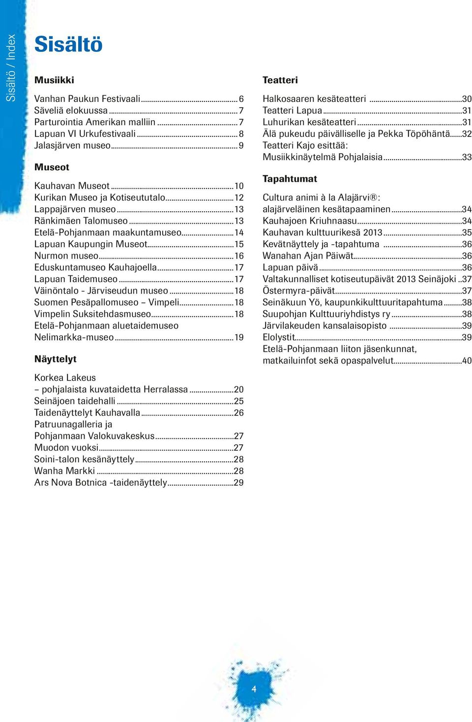 ..17 Lapuan Taidemuseo...17 Väinöntalo - Järviseudun museo...18 Suomen Pesäpallomuseo Vimpeli...18 Vimpelin Suksitehdasmuseo...18 Etelä-Pohjanmaan aluetaidemuseo Nelimarkka-museo.