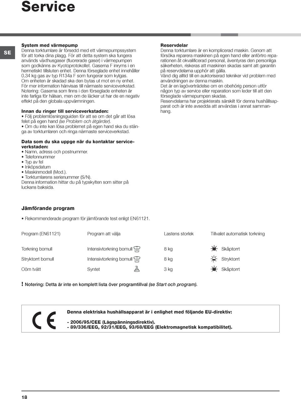 Denna förseglade enhet innehåller 0,34 kg gas av typ R134a F som fungerar som kylgas. Om enheten är skadad ska den bytas ut mot en ny enhet. För mer information hänvisas till närmaste serviceverkstad.