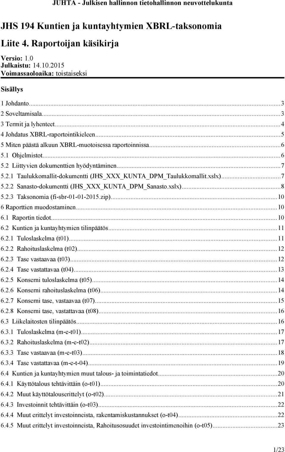 Liittyvien dokumenttien hyödyntäminen...7 5.2.1 Taulukkomallit-dokumentti (JHS_XXX_KUNTA_DPM_Taulukkomallit.xslx)...7 5.2.2 Sanasto-dokumentti (JHS_XXX_KUNTA_DPM_Sanasto.xslx)...8 5.2.3 Taksonomia (fi-sbr-01-01-2015.