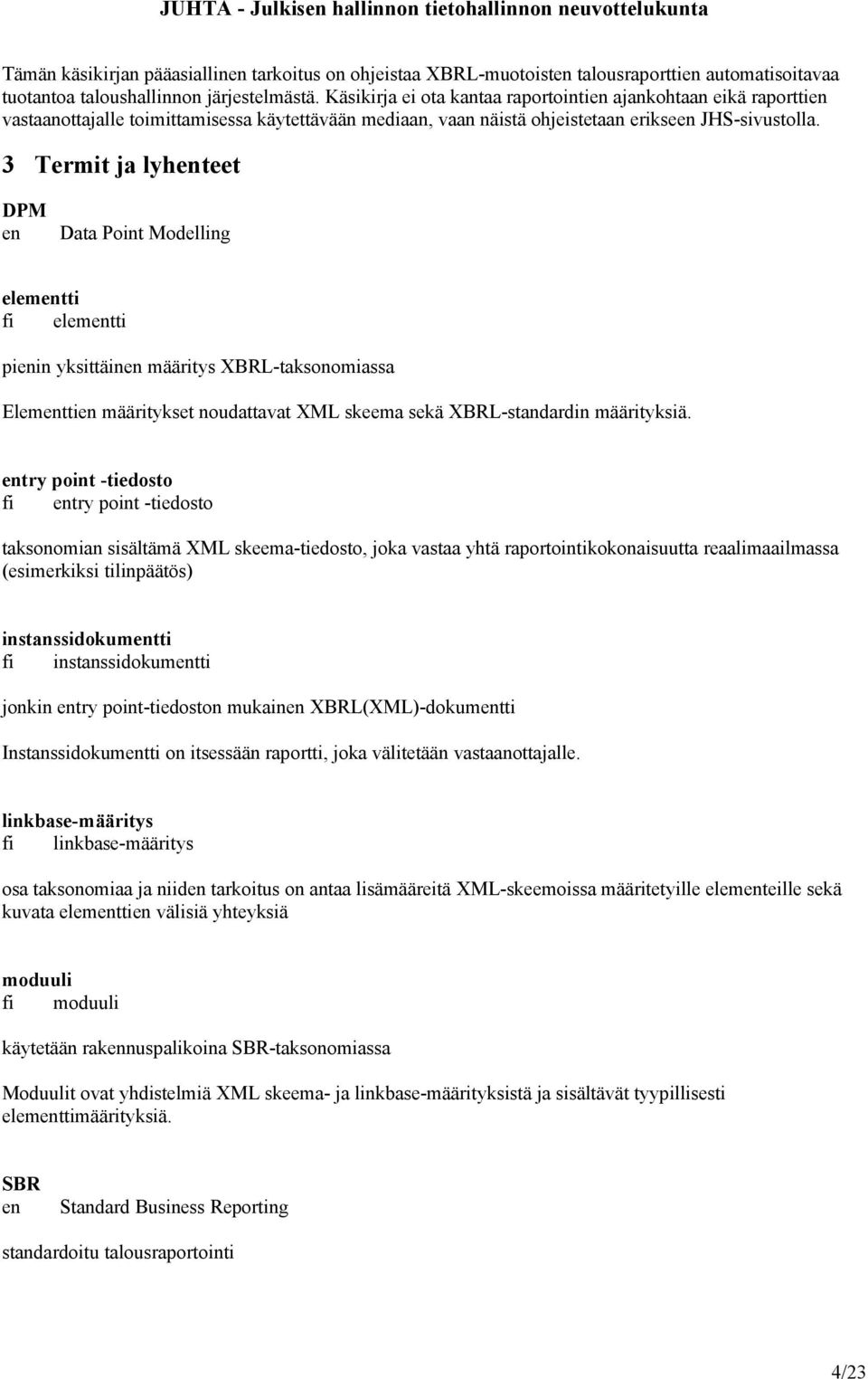 3 Termit ja lyhenteet DPM en Data Point Modelling elementti fi elementti pienin yksittäinen määritys XBRL-taksonomiassa Elementtien määritykset noudattavat XML skeema sekä XBRL-standardin määrityksiä.