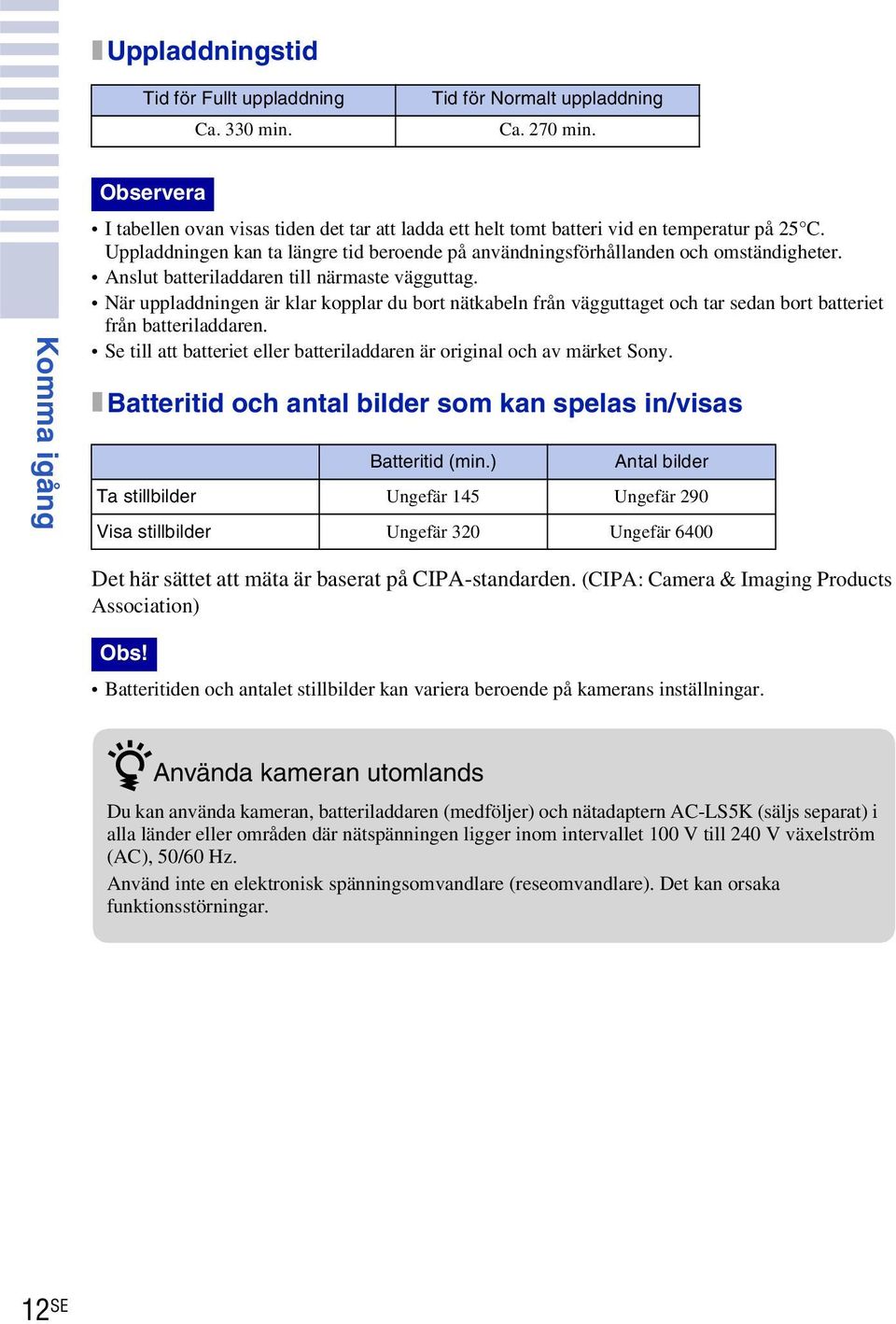 Uppladdningen kan ta längre tid beroende på användningsförhållanden och omständigheter. Anslut batteriladdaren till närmaste vägguttag.