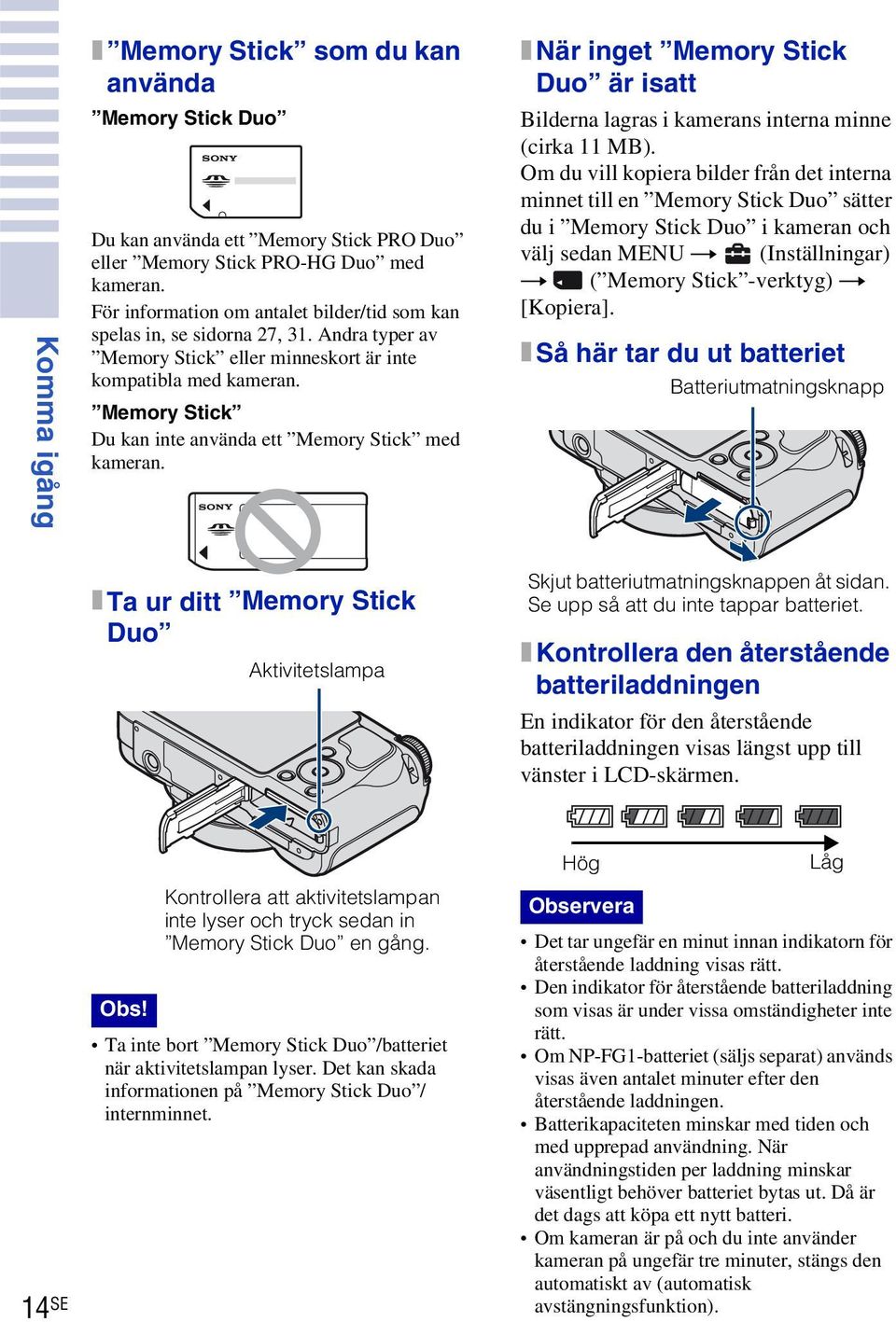 Memory Stick Du kan inte använda ett Memory Stick med kameran. x När inget Memory Stick Duo är isatt Bilderna lagras i kamerans interna minne (cirka MB).