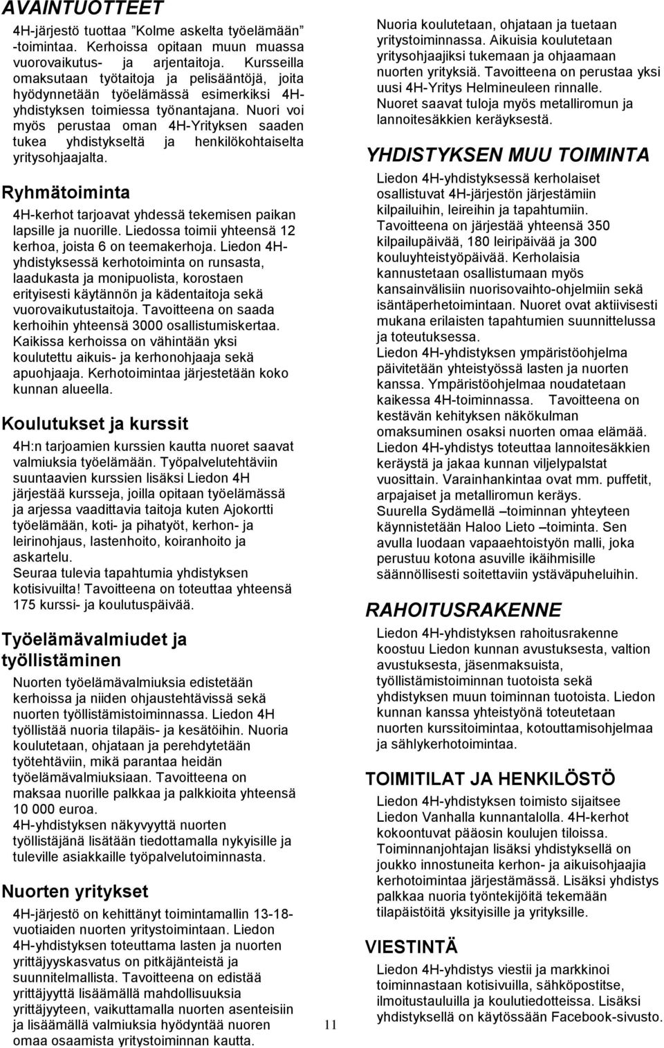 Nuori voi myös perustaa oman 4H-Yrityksen saaden tukea yhdistykseltä ja henkilökohtaiselta yritysohjaajalta. Ryhmätoiminta 4H-kerhot tarjoavat yhdessä tekemisen paikan lapsille ja nuorille.