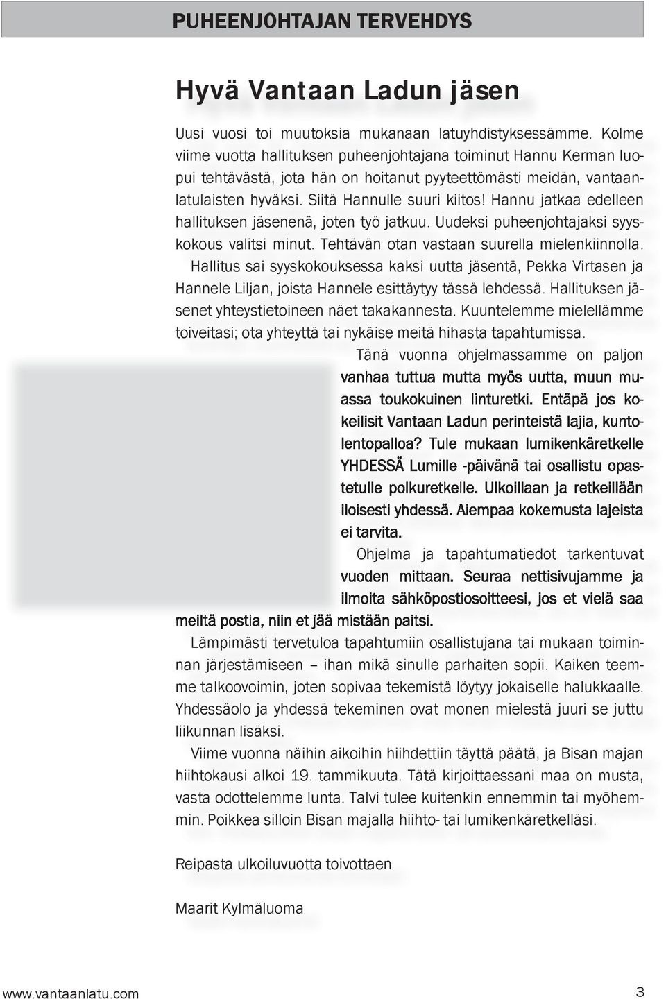 Hannu jatkaa edelleen hallituksen jäsenenä, joten työ jatkuu. Uudeksi puheenjohtajaksi syyskokous valitsi minut. Tehtävän otan vastaan suurella mielenkiinnolla.