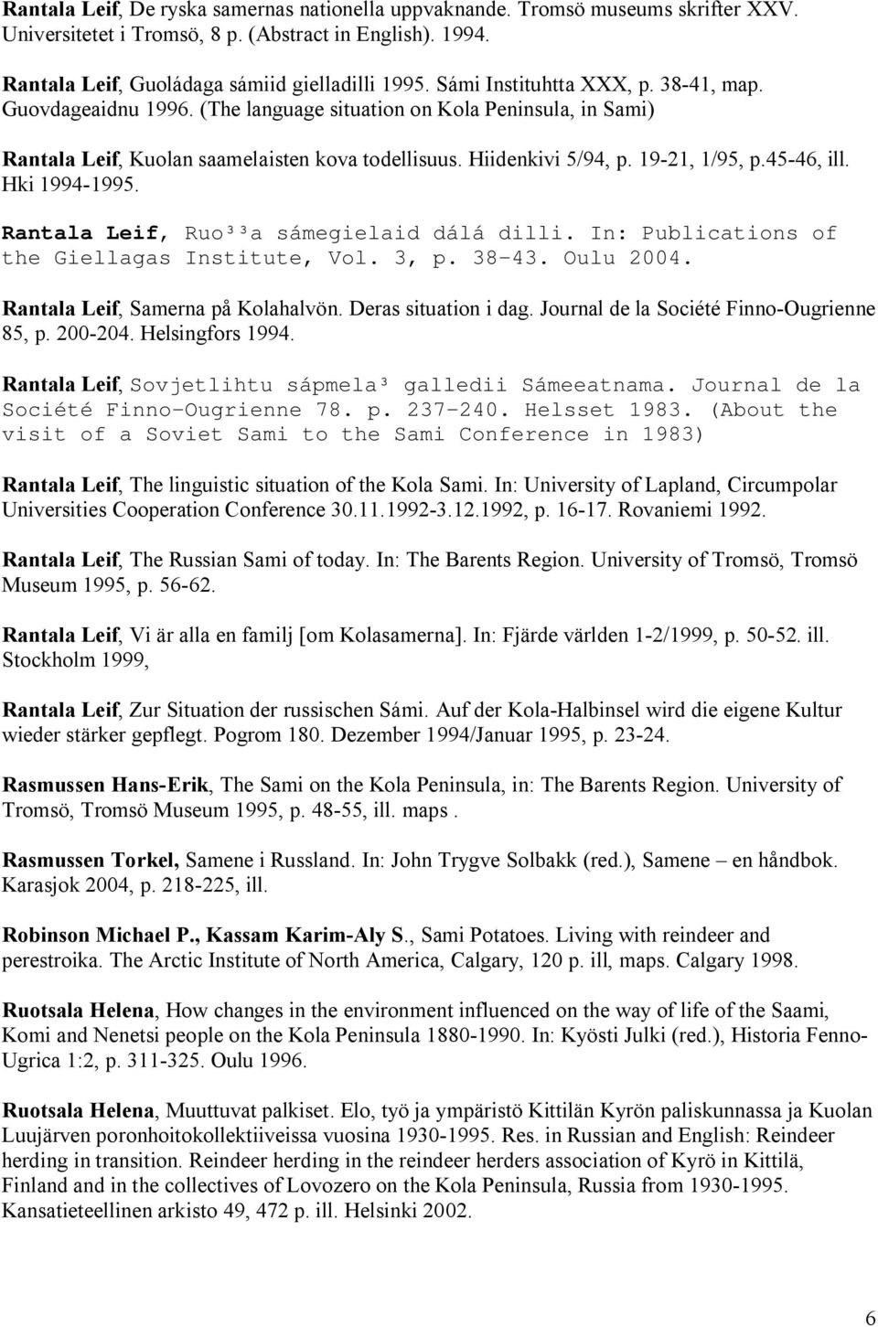 45 46, ill. Hki 1994 1995. Rantala Leif, Ruo³³a sámegielaid dálá dilli. In: Publications of the Giellagas Institute, Vol. 3, p. 38 43. Oulu 2004. Rantala Leif, Samerna på Kolahalvön.