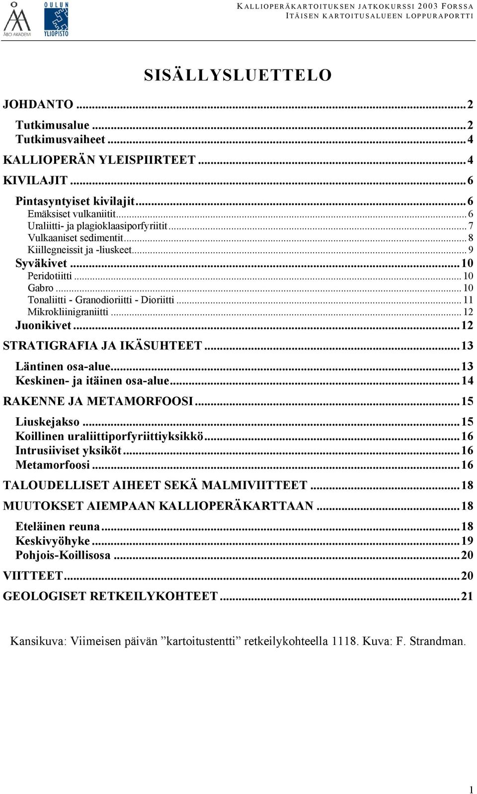.. 10 Gabro... 10 Tonaliitti - Granodioriitti - Dioriitti... 11 Mikrokliinigraniitti... 12 Juonikivet...12 STRATIGRAFIA JA IKÄSUHTEET...13 Läntinen osa-alue...13 Keskinen- ja itäinen osa-alue.