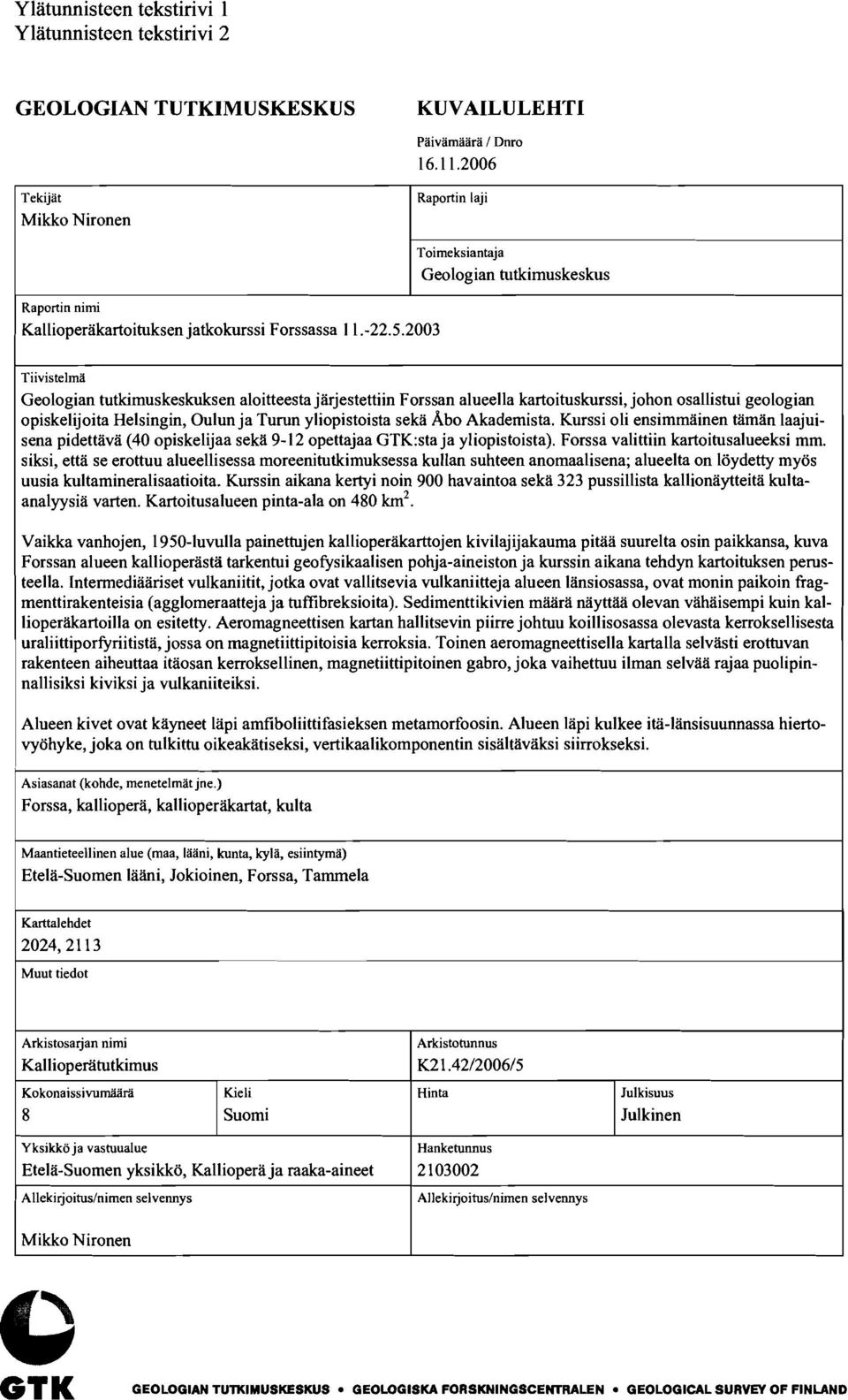 2003 Toimeksiantaja Geologian tutkimuskeskus Tiivistelmä Geologian tutkimuskeskuksen aloitteesta järjestettiin Forssan alueella kartoituskurssi, johon osallistui geologian opiskelijoita Helsingin,