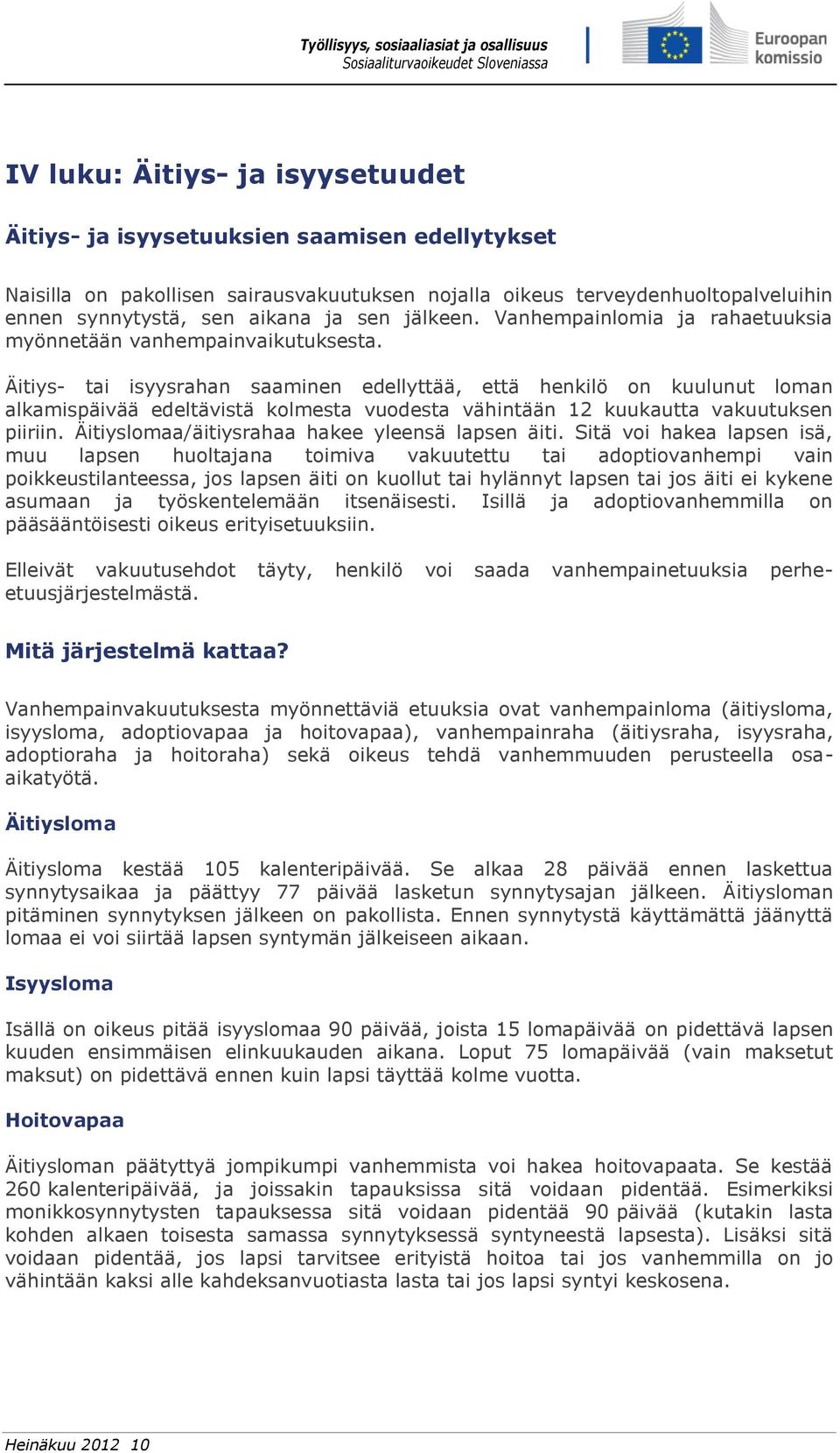 Äitiys- tai isyysrahan saaminen edellyttää, että henkilö on kuulunut loman alkamispäivää edeltävistä kolmesta vuodesta vähintään 12 kuukautta vakuutuksen piiriin.