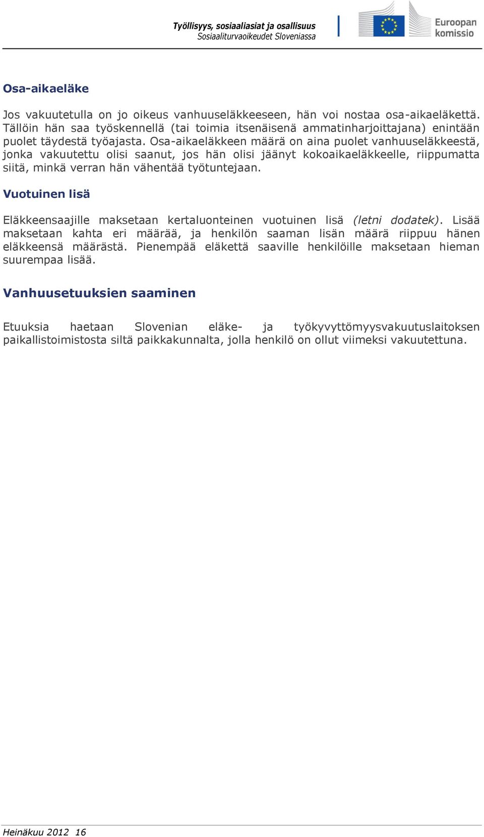 Osa-aikaeläkkeen määrä on aina puolet vanhuuseläkkeestä, jonka vakuutettu olisi saanut, jos hän olisi jäänyt kokoaikaeläkkeelle, riippumatta siitä, minkä verran hän vähentää työtuntejaan.