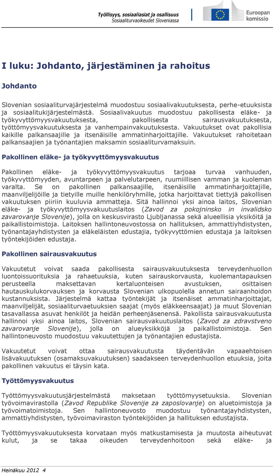 Vakuutukset ovat pakollisia kaikille palkansaajille ja itsenäisille ammatinharjoittajille. Vakuutukset rahoitetaan palkansaajien ja työnantajien maksamin sosiaaliturvamaksuin.