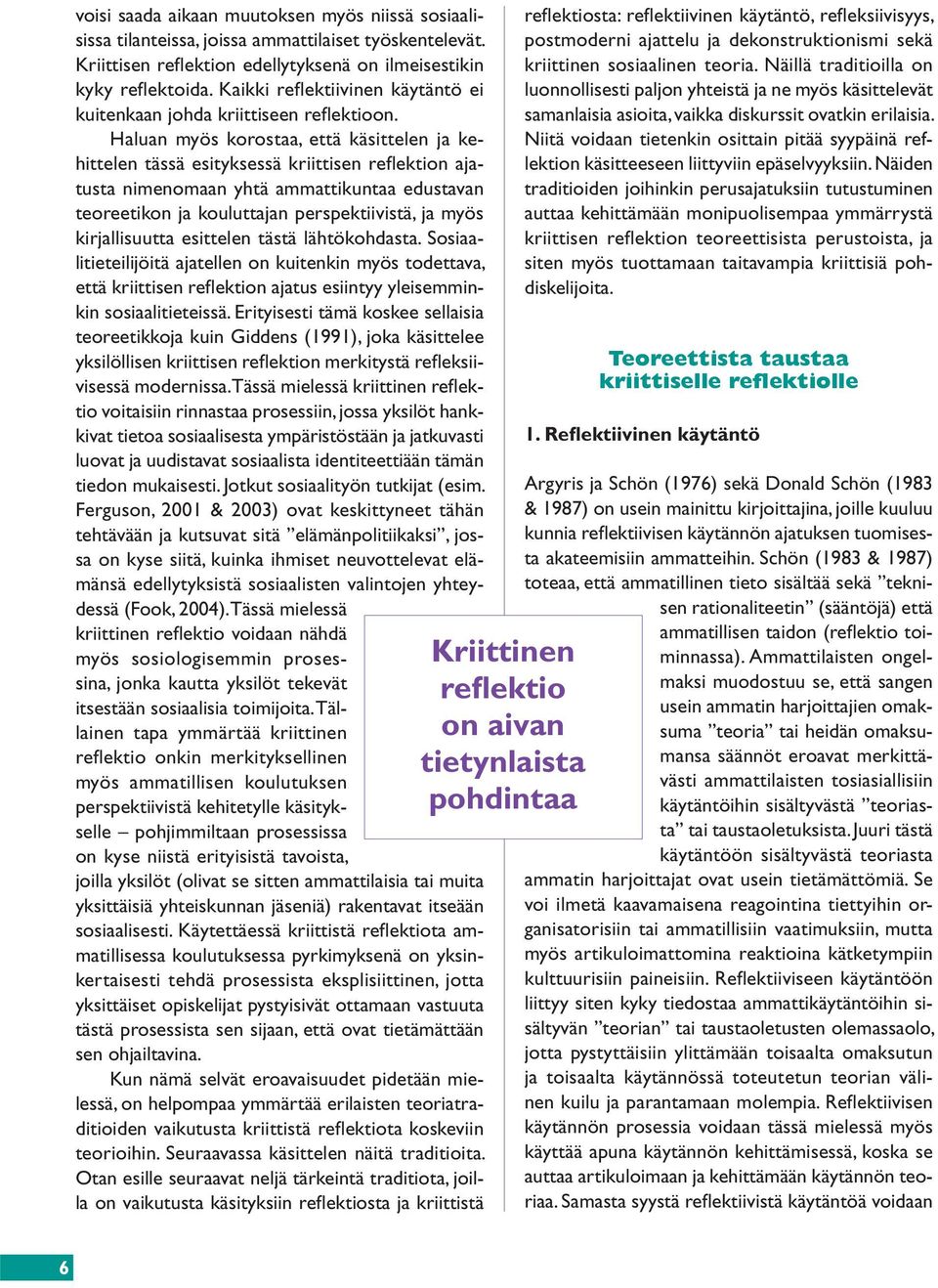 Haluan myös korostaa, että käsittelen ja kehittelen tässä esityksessä kriittisen refl ektion ajatusta nimenomaan yhtä ammattikuntaa edustavan teoreetikon ja kouluttajan perspektiivistä, ja myös