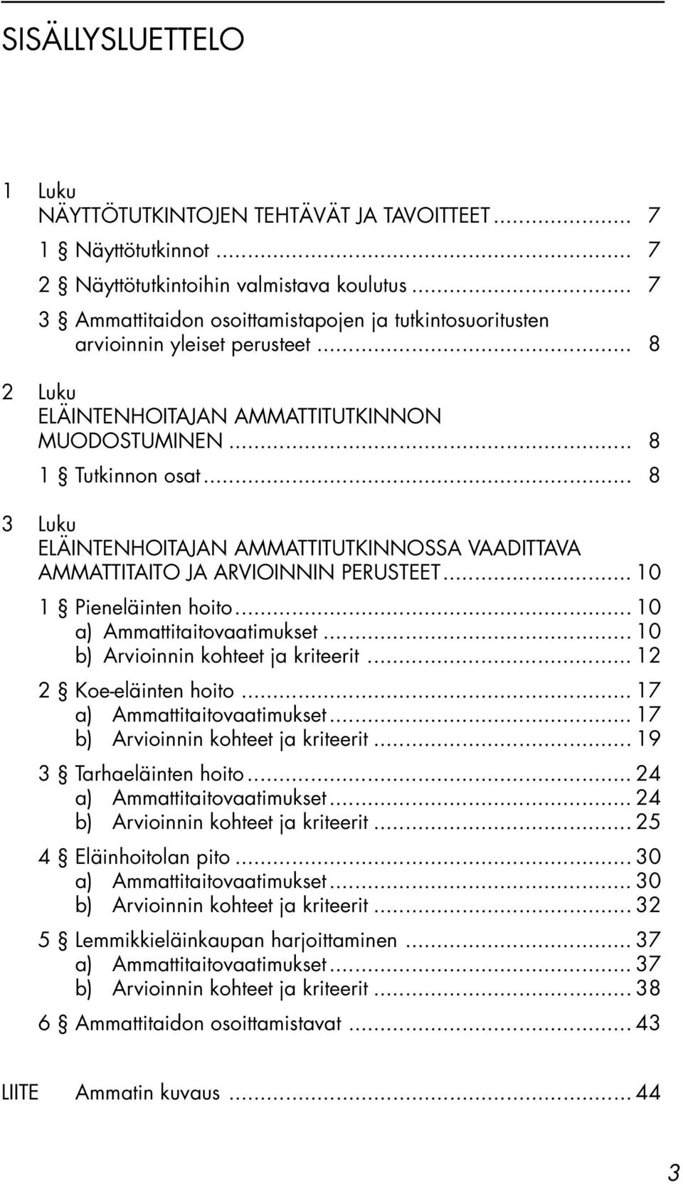 .. 8 3 Luku ELÄINTENHOITAJAN AMMATTITUTKINNOSSA VAADITTAVA AMMATTITAITO JA ARVIOINNIN PERUSTEET... 10 1 Pieneläinten hoito... 10 a) Ammattitaitovaatimukset... 10 b) Arvioinnin kohteet ja kriteerit.