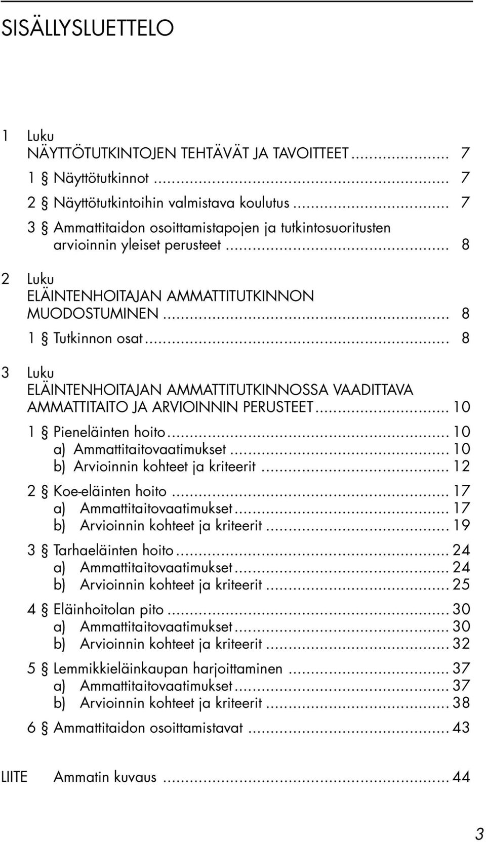 .. 8 3 Luku ELÄINTENHOITAJAN AMMATTITUTKINNOSSA VAADITTAVA AMMATTITAITO JA ARVIOINNIN PERUSTEET... 10 1 Pieneläinten hoito... 10 a) Ammattitaitovaatimukset... 10 b) Arvioinnin kohteet ja kriteerit.