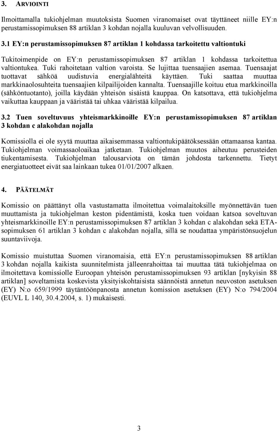 1 EY:n perustamissopimuksen 87 artiklan 1 kohdassa tarkoitettu valtiontuki Tukitoimenpide on EY:n perustamissopimuksen 87 artiklan 1 kohdassa tarkoitettua valtiontukea.