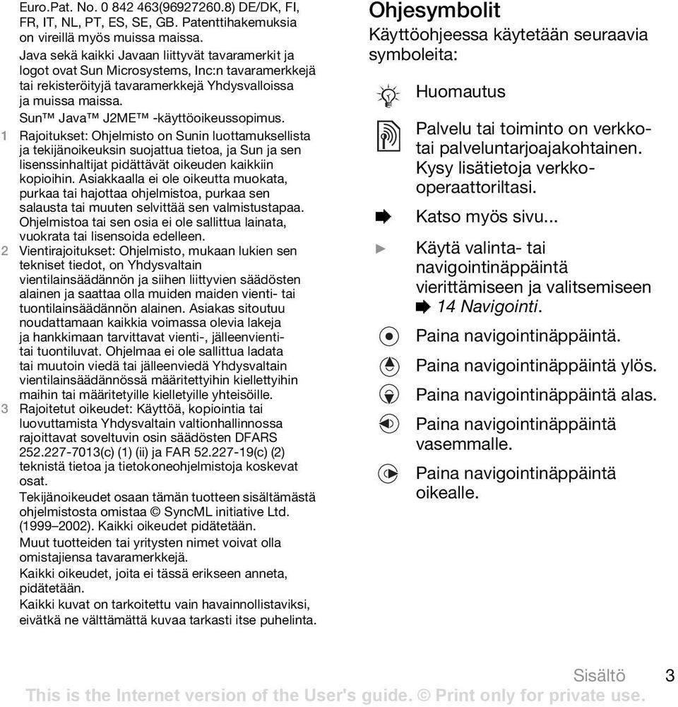 Sun Java J2ME -käyttöoikeussopimus. 1 Rajoitukset: Ohjelmisto on Sunin luottamuksellista ja tekijänoikeuksin suojattua tietoa, ja Sun ja sen lisenssinhaltijat pidättävät oikeuden kaikkiin kopioihin.