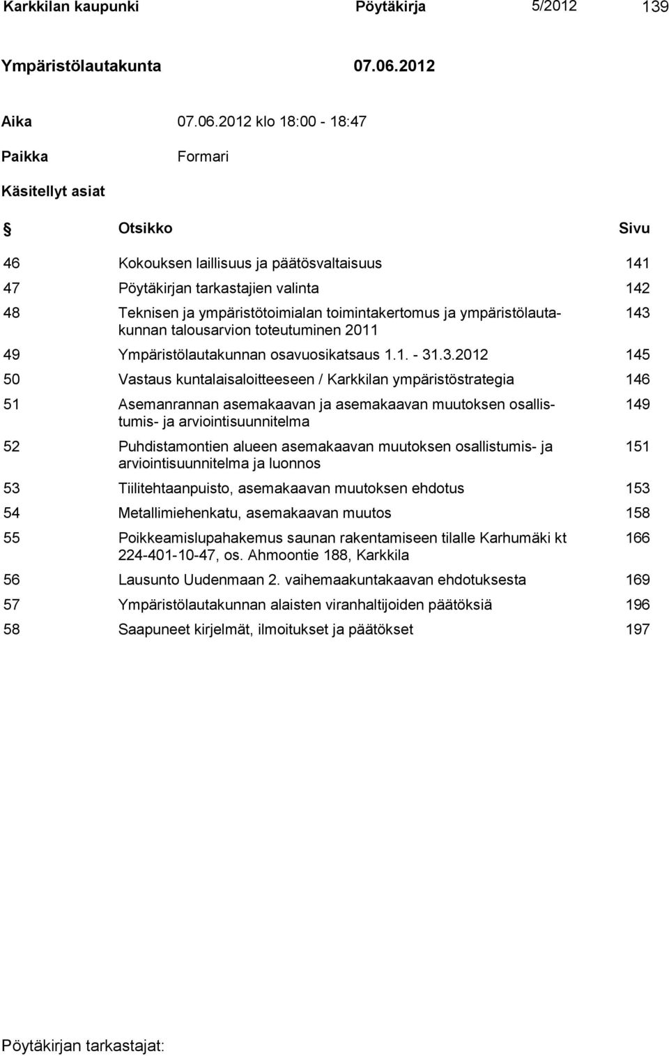 2012 klo 18:00-18:47 Paikka Formari Käsitellyt asiat Otsikko Sivu 46 Kokouksen laillisuus ja päätösvaltaisuus 141 47 Pöytäkirjan tarkastajien valinta 142 48 Teknisen ja ympäristötoimialan