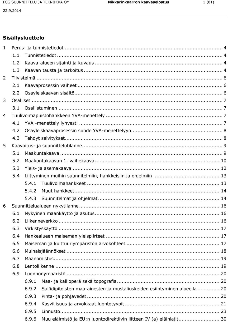 .. 7 4.2 Osayleiskaavaprosessin suhde YVA-menettelyyn... 8 4.3 Tehdyt selvitykset... 8 5 Kaavoitus- ja suunnittelutilanne... 9 5.1 Maakuntakaava... 9 5.2 Maakuntakaavan 1. vaihekaava... 10 5.