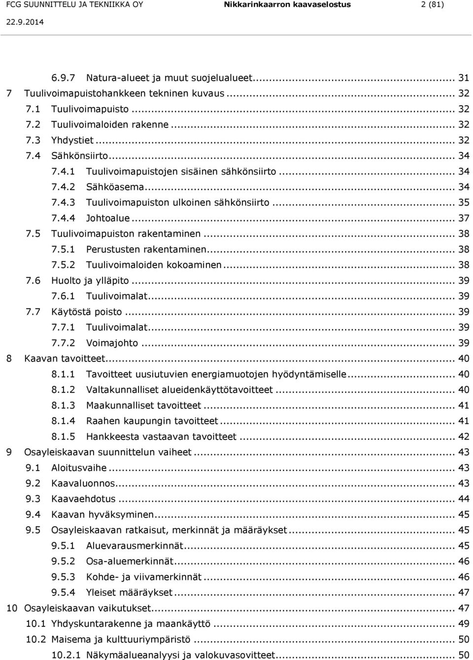 5 Tuulivoimapuiston rakentaminen... 38 7.5.1 Perustusten rakentaminen... 38 7.5.2 Tuulivoimaloiden kokoaminen... 38 7.6 Huolto ja ylläpito... 39 7.6.1 Tuulivoimalat... 39 7.7 Käytöstä poisto... 39 7.7.1 Tuulivoimalat... 39 7.7.2 Voimajohto.