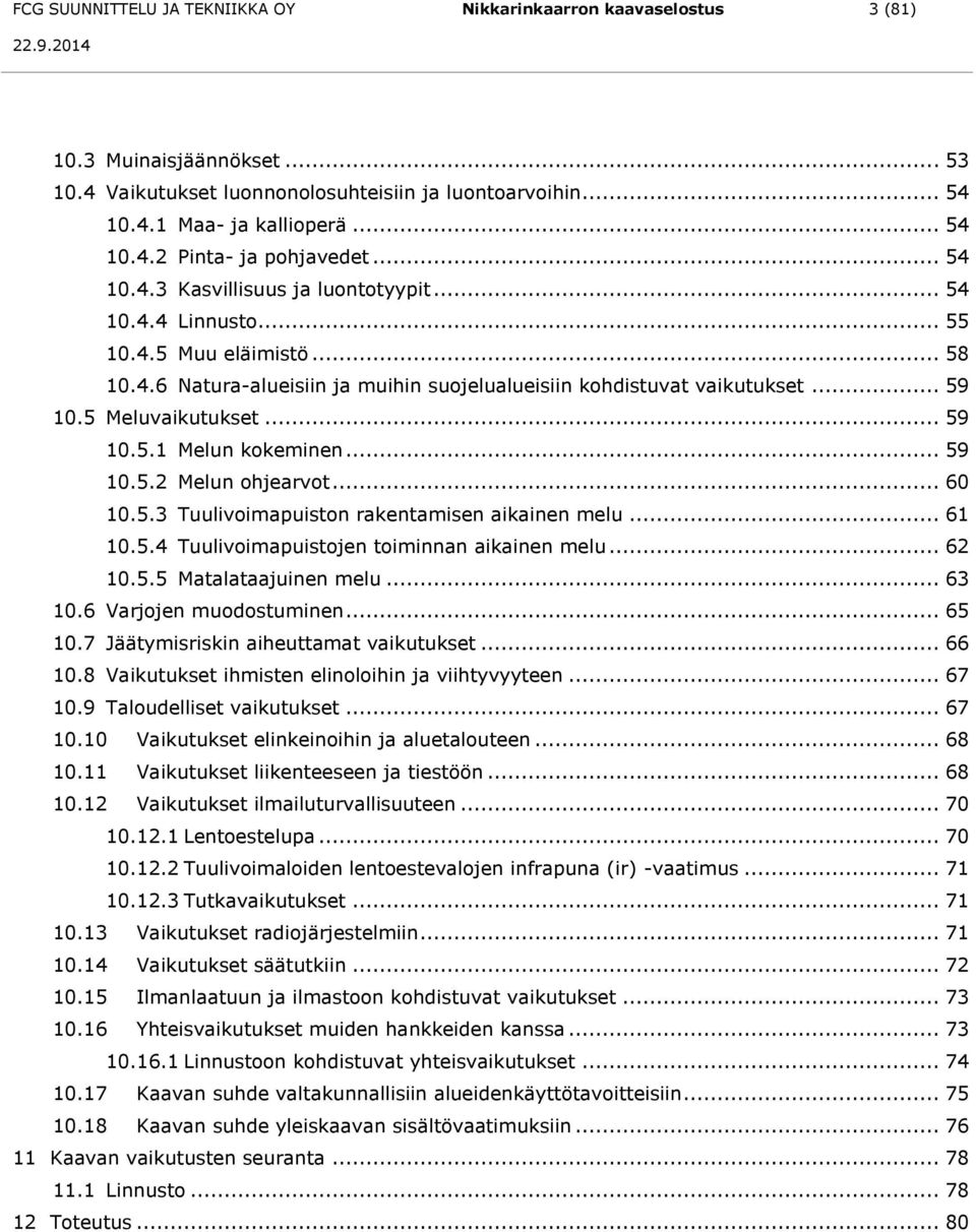 .. 59 10.5.1 Melun kokeminen... 59 10.5.2 Melun ohjearvot... 60 10.5.3 Tuulivoimapuiston rakentamisen aikainen melu... 61 10.5.4 Tuulivoimapuistojen toiminnan aikainen melu... 62 10.5.5 Matalataajuinen melu.