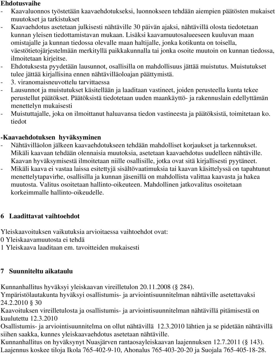 Lisäksi kaavamuutosalueeseen kuuluvan maan omistajalle ja kunnan tiedossa olevalle maan haltijalle, jonka kotikunta on toisella, väestötietojärjestelmään merkityllä paikkakunnalla tai jonka osoite